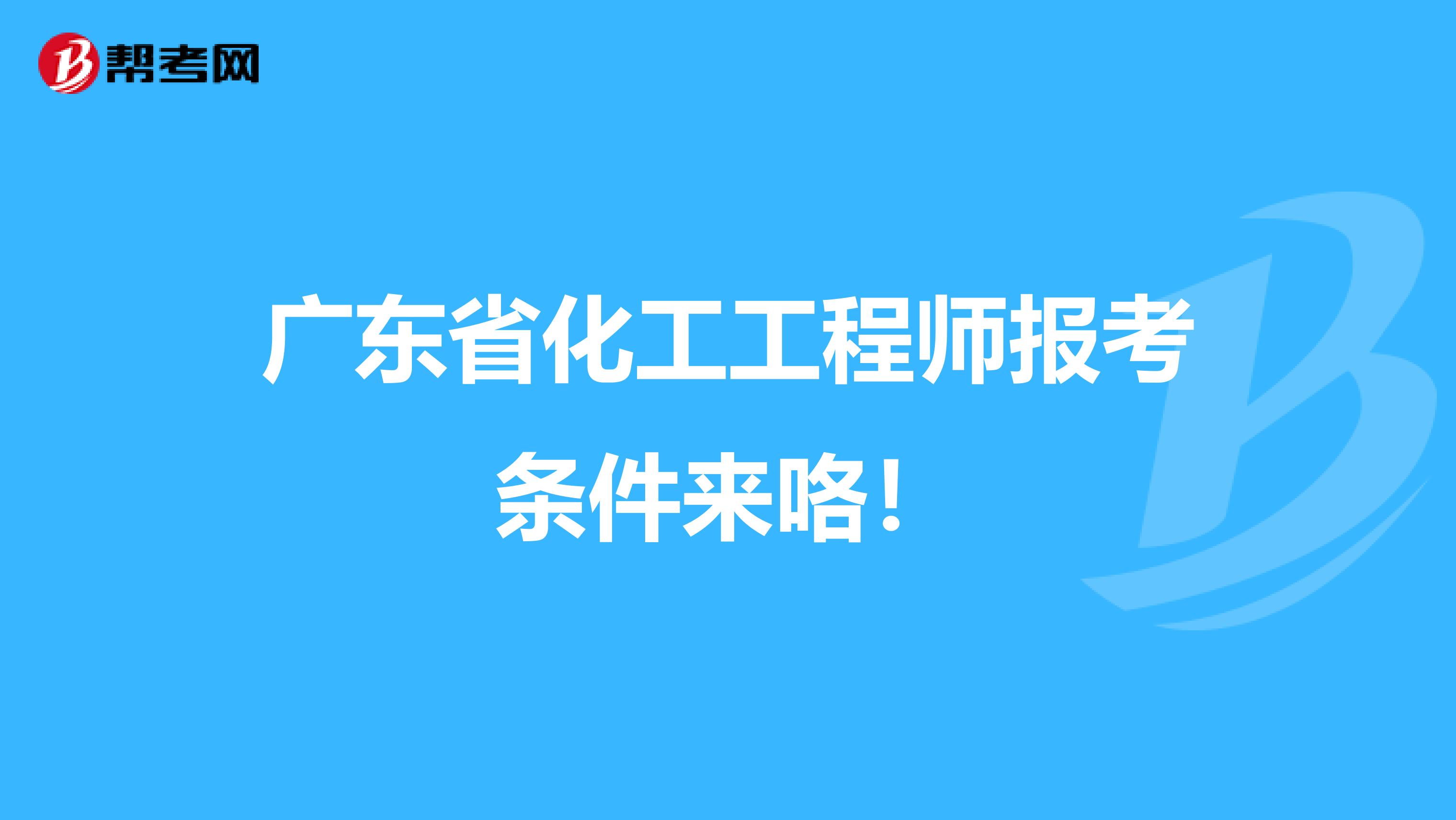 广东省化工工程师报考条件来咯！