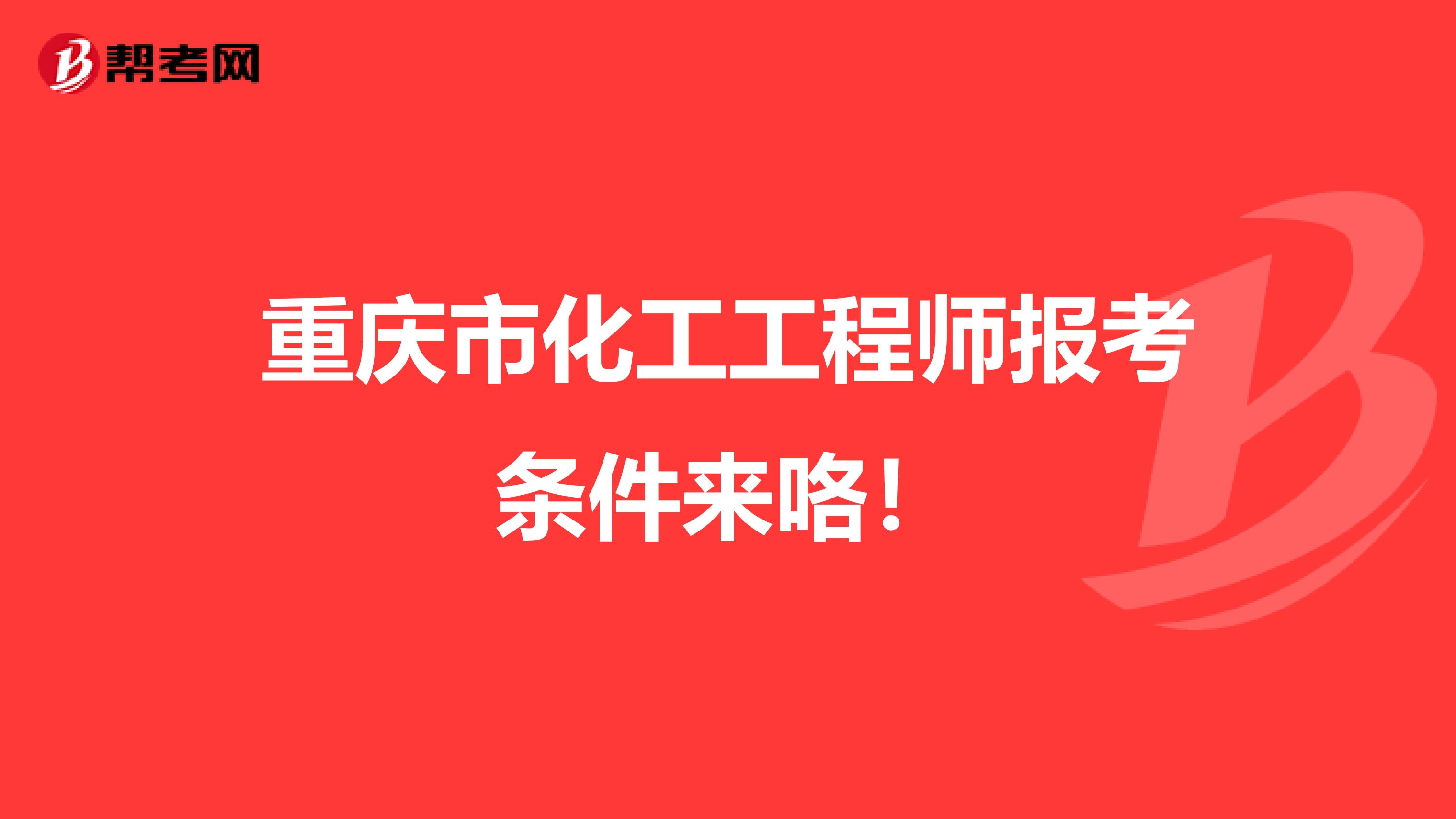 重庆市化工工程师报考条件来咯！