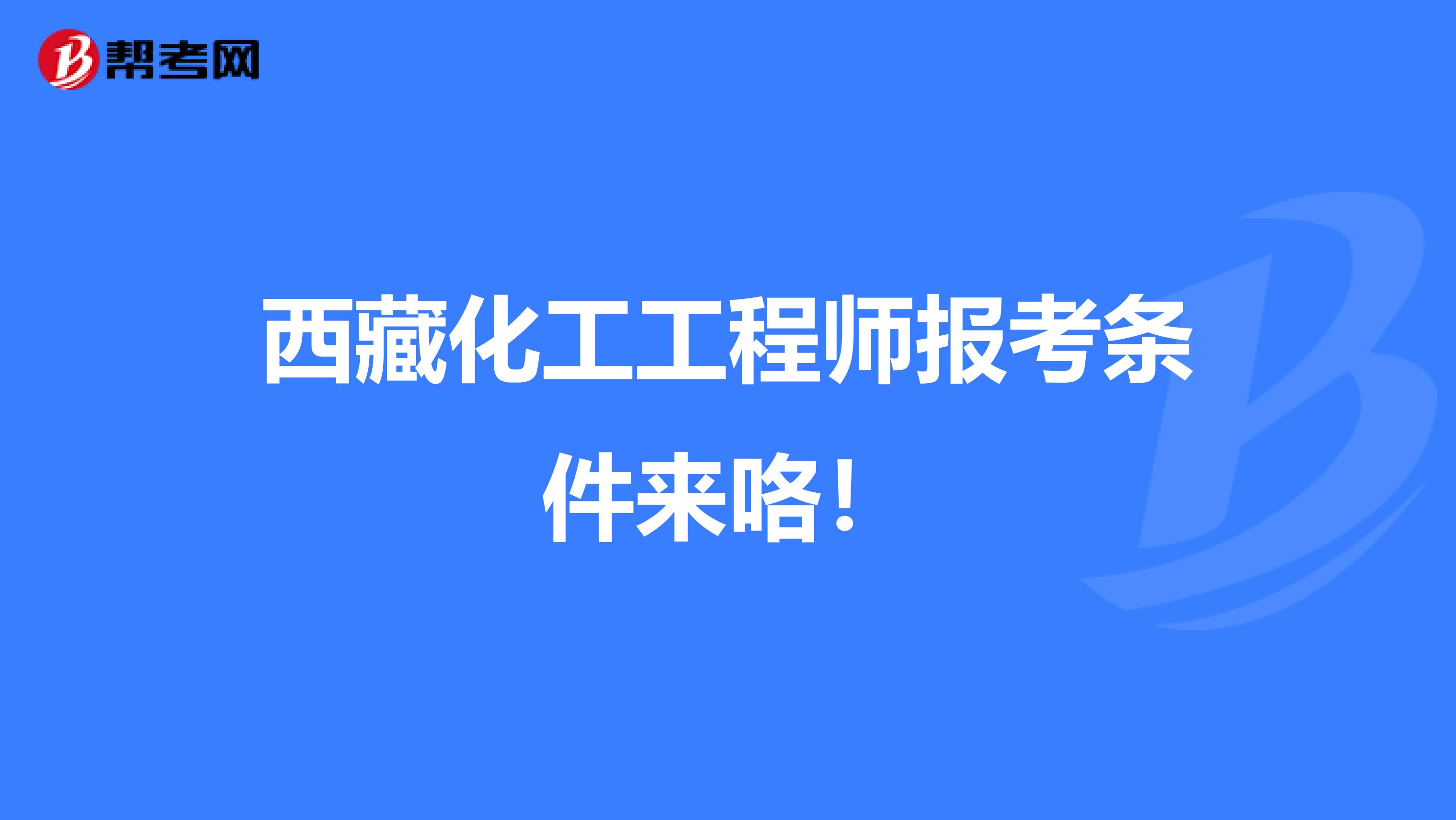 西藏化工工程师报考条件来咯！