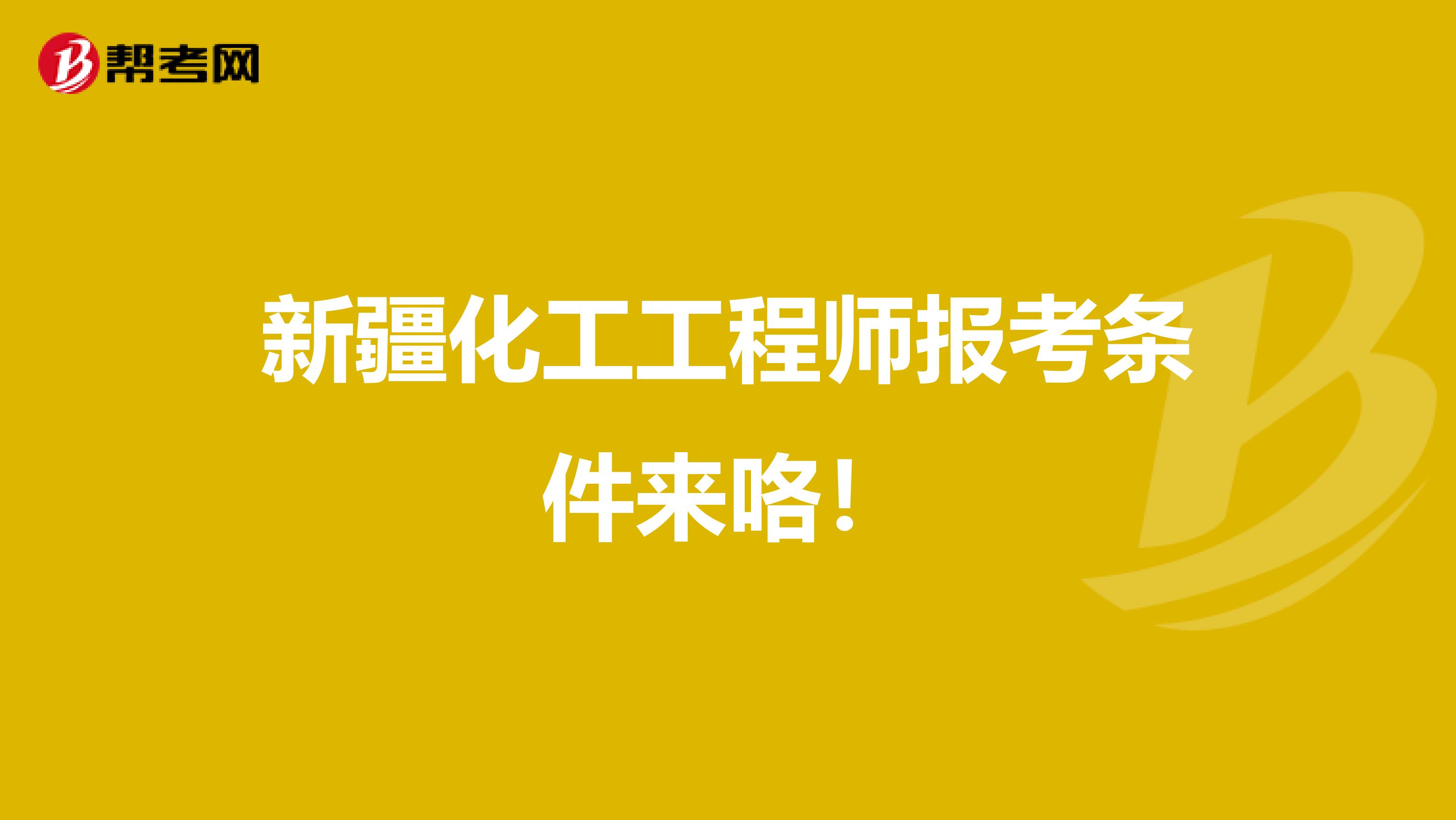 新疆化工工程师报考条件来咯！