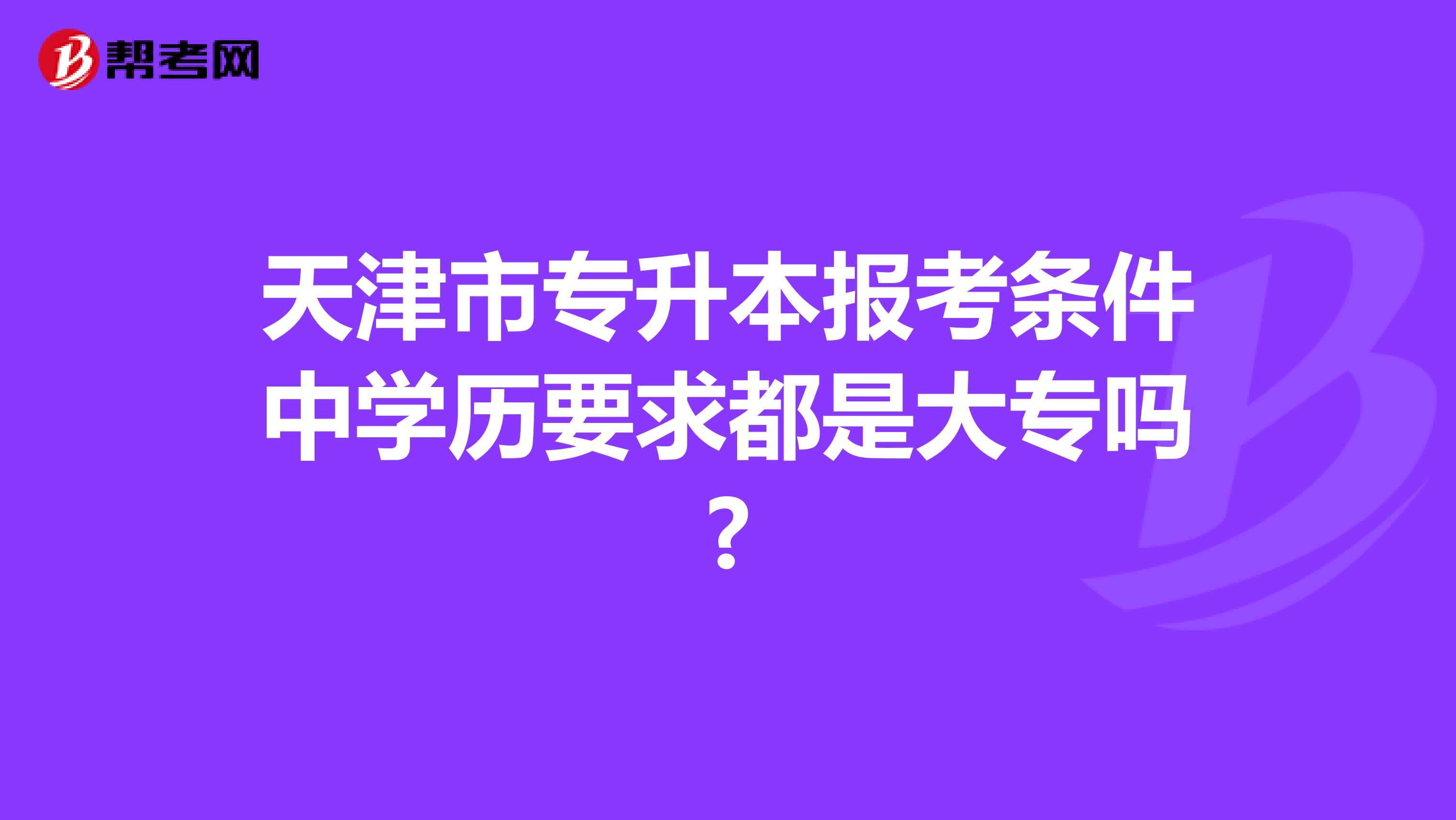 天津市专升本报考条件中学历要求都是大专吗?