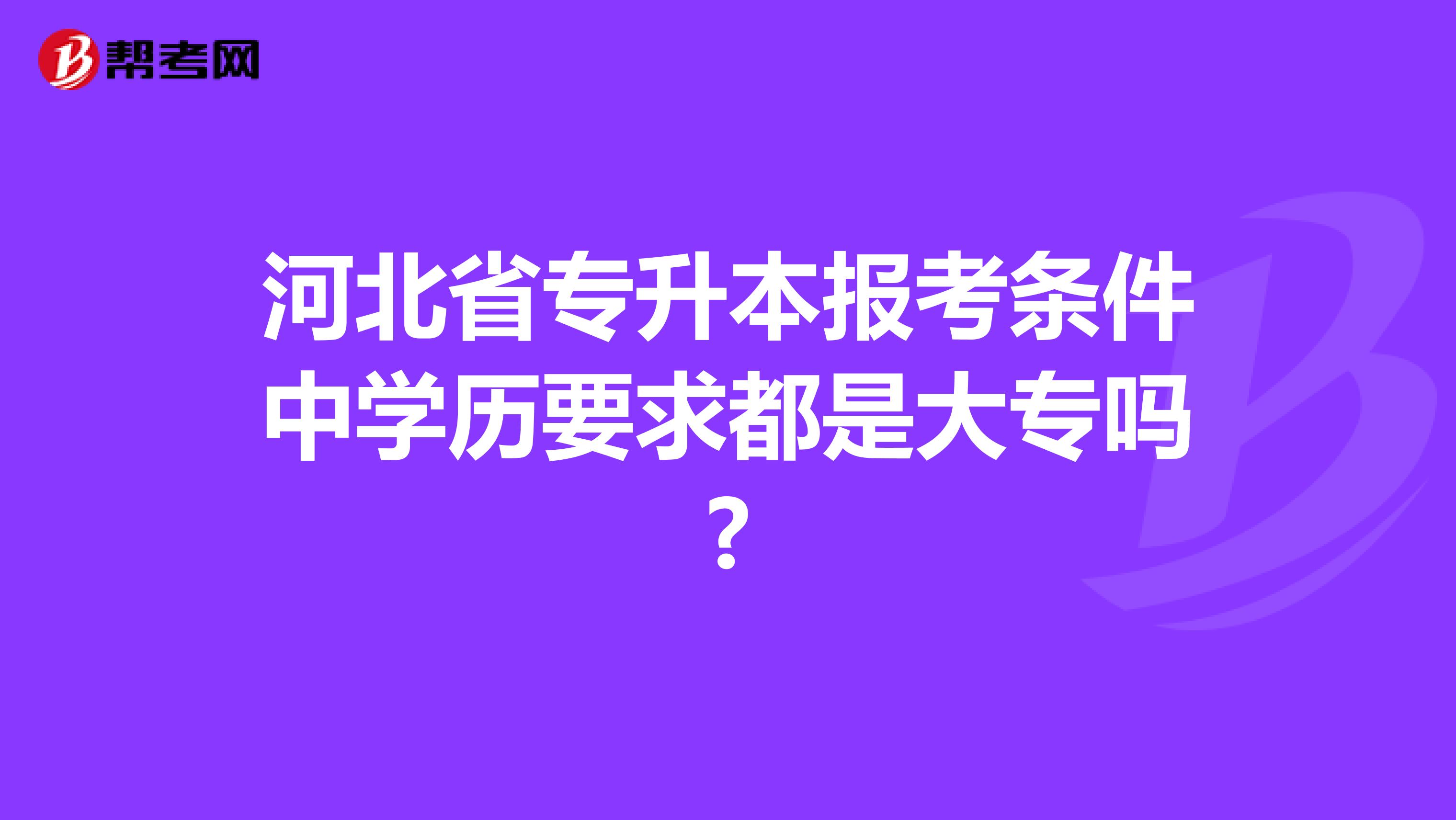 河北省专升本报考条件中学历要求都是大专吗?