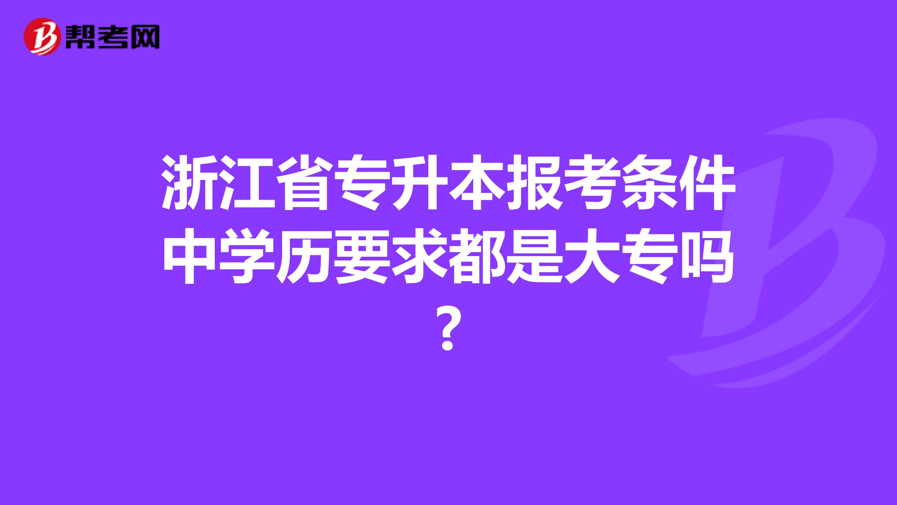 浙江省专升本报考条件中学历要求都是大专吗?