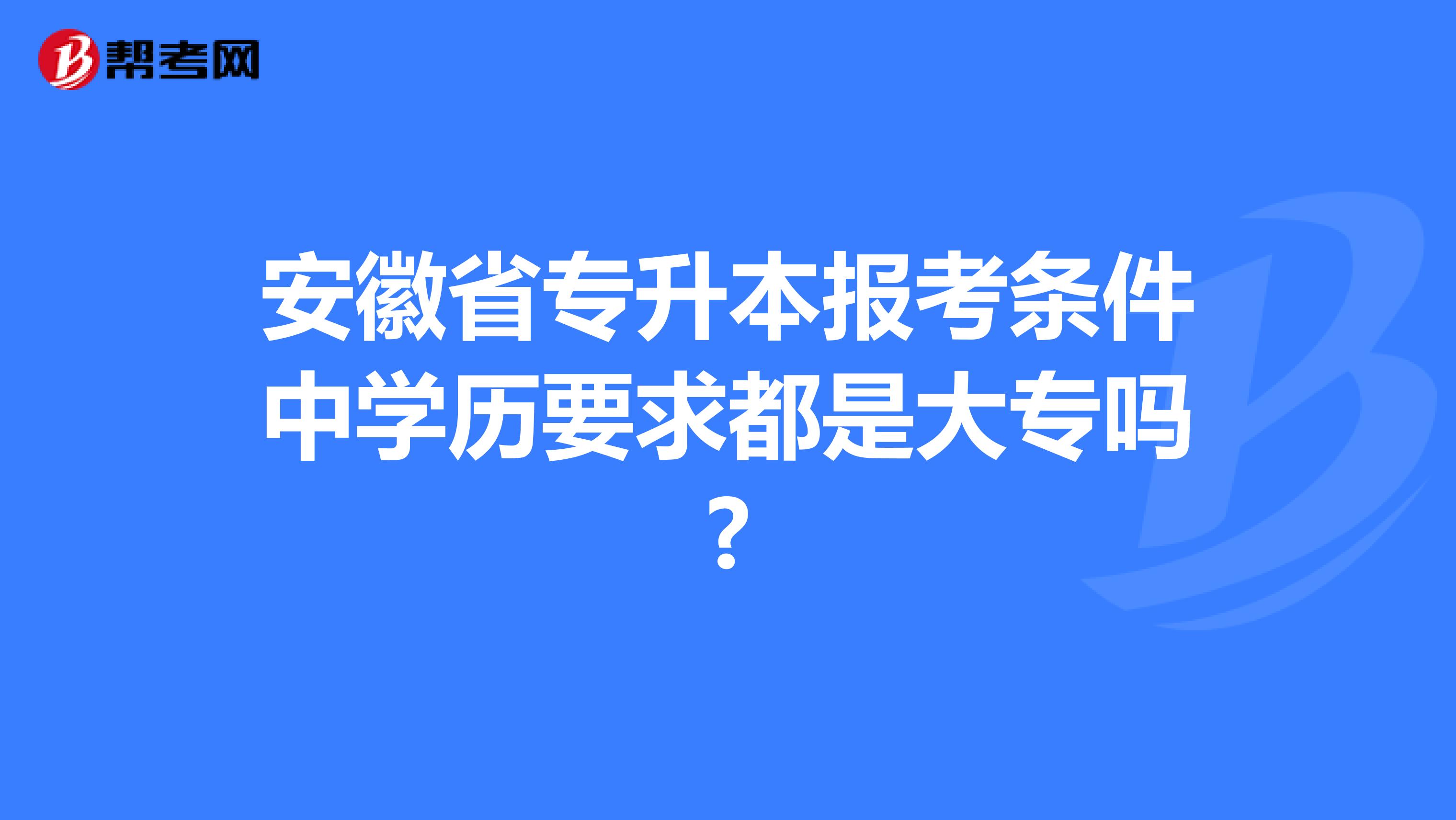 安徽省专升本报考条件中学历要求都是大专吗?