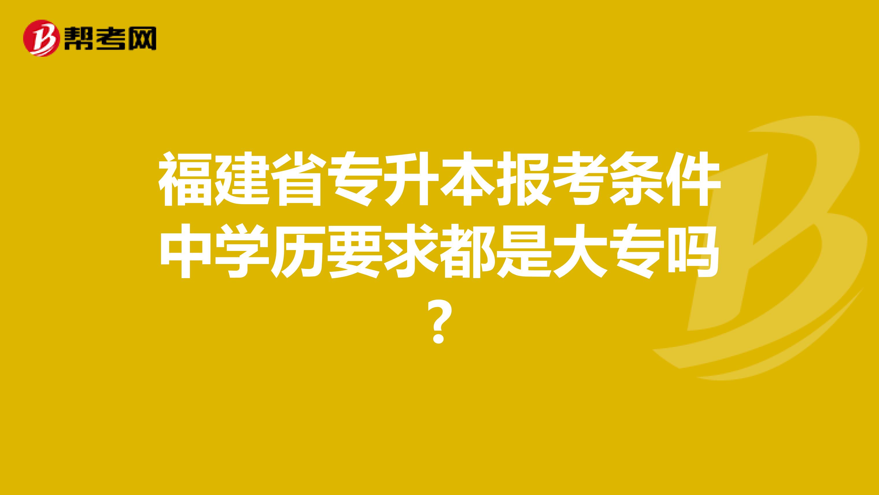 福建省专升本报考条件中学历要求都是大专吗?