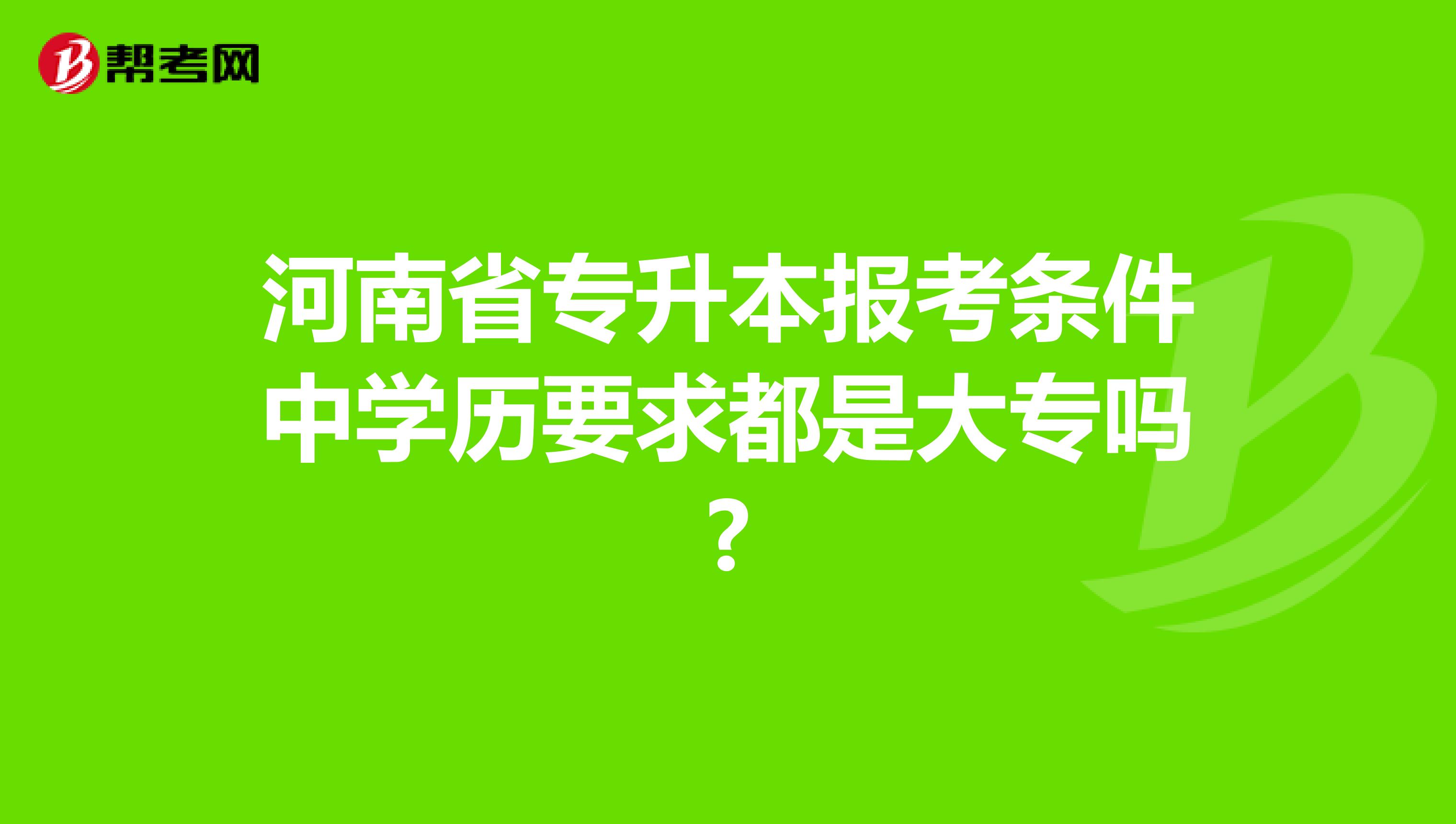 河南省专升本报考条件中学历要求都是大专吗?