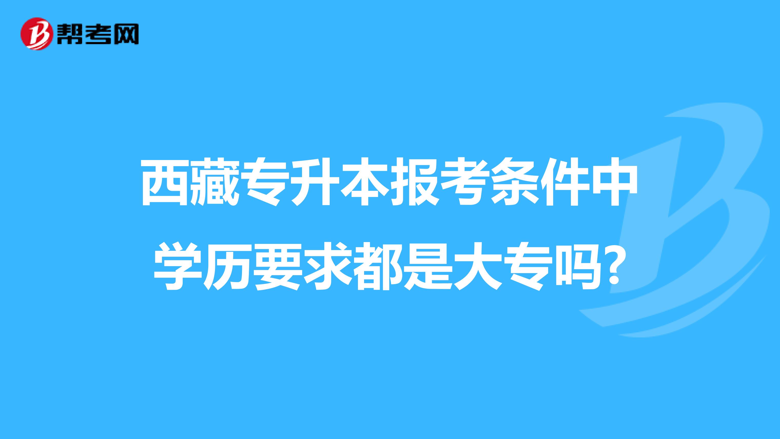 西藏专升本报考条件中学历要求都是大专吗?