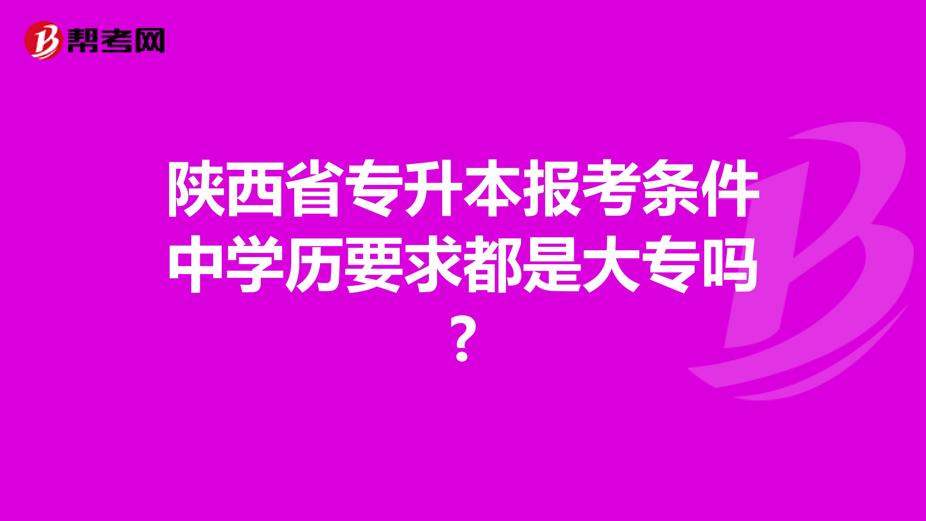 陕西省专升本报考条件中学历要求都是大专吗?