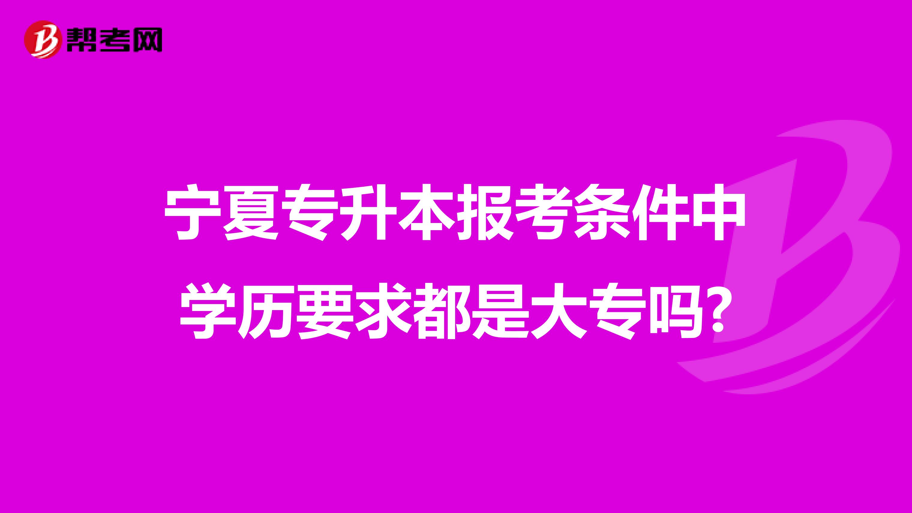 宁夏专升本报考条件中学历要求都是大专吗?