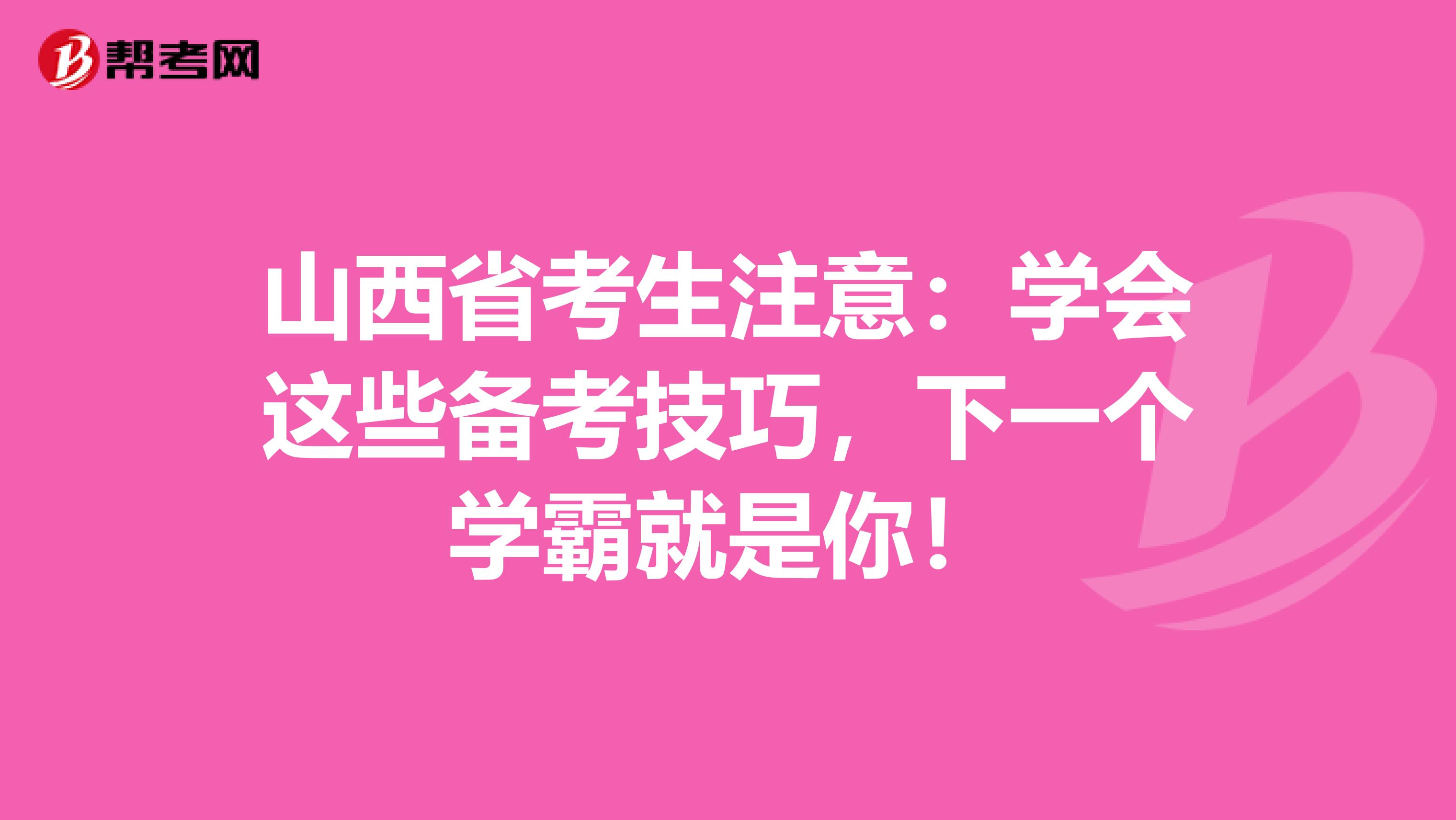 山西省考生注意：学会这些备考技巧，下一个学霸就是你！