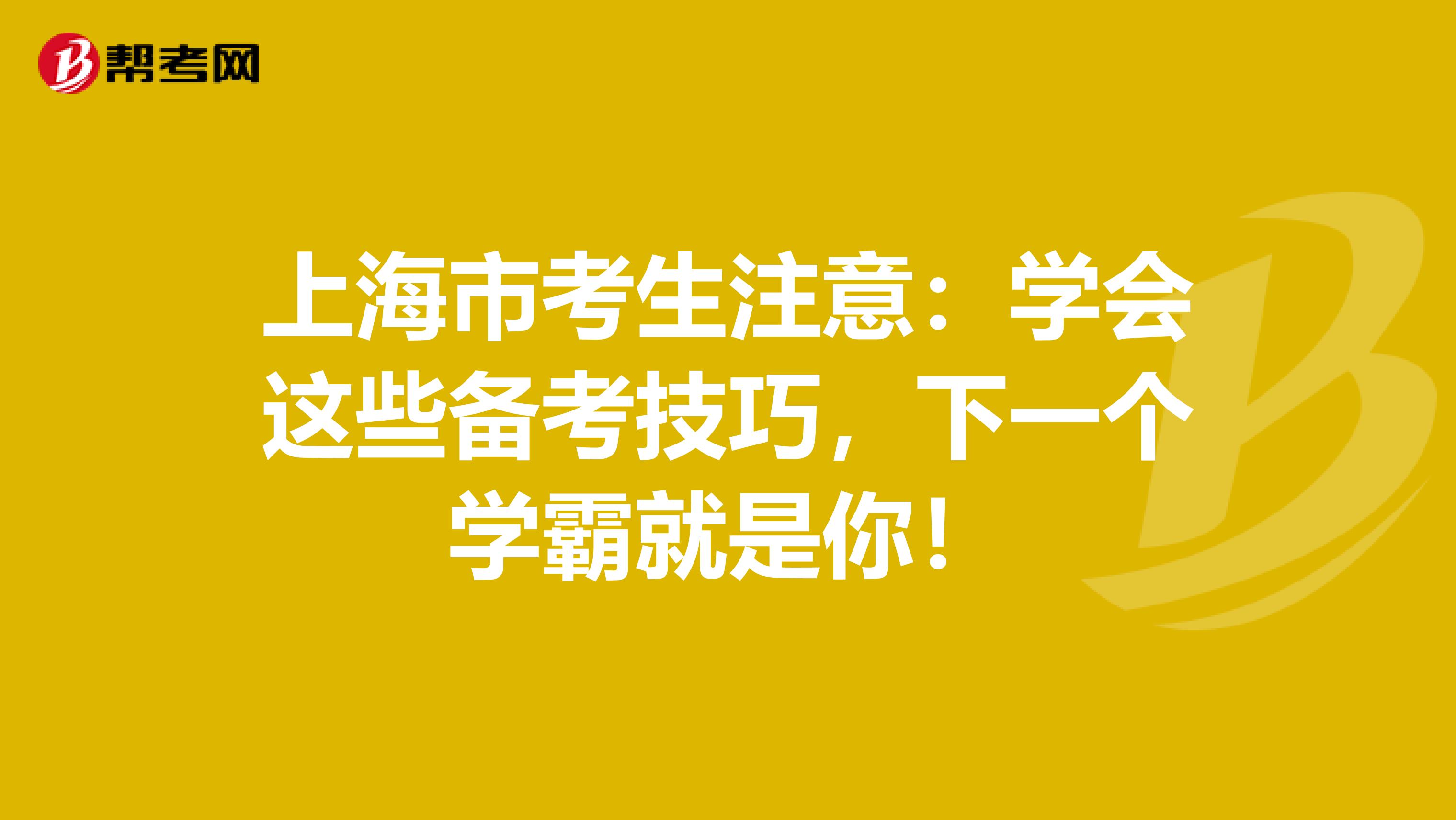 上海市考生注意：学会这些备考技巧，下一个学霸就是你！