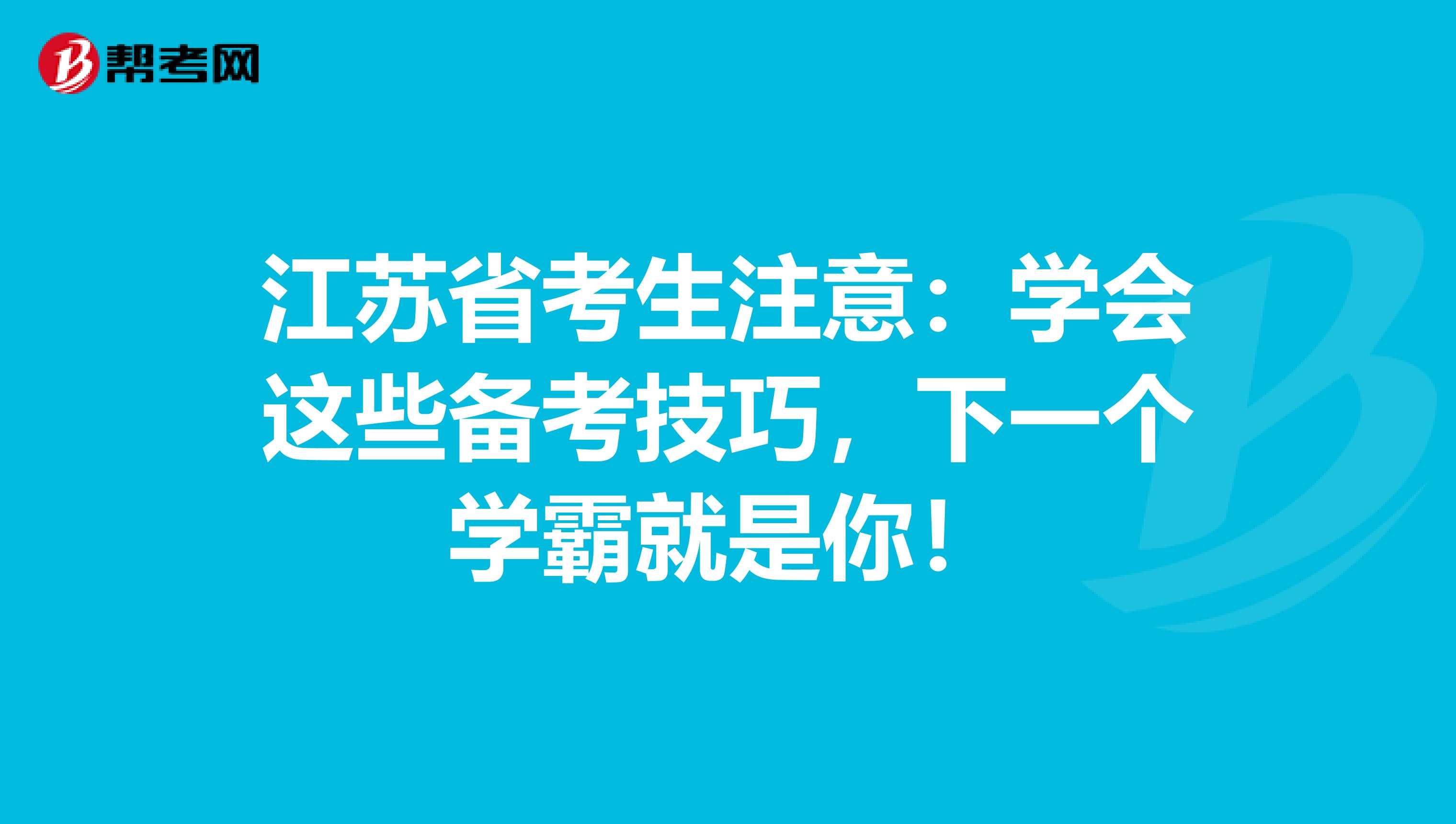 江苏省考生注意：学会这些备考技巧，下一个学霸就是你！