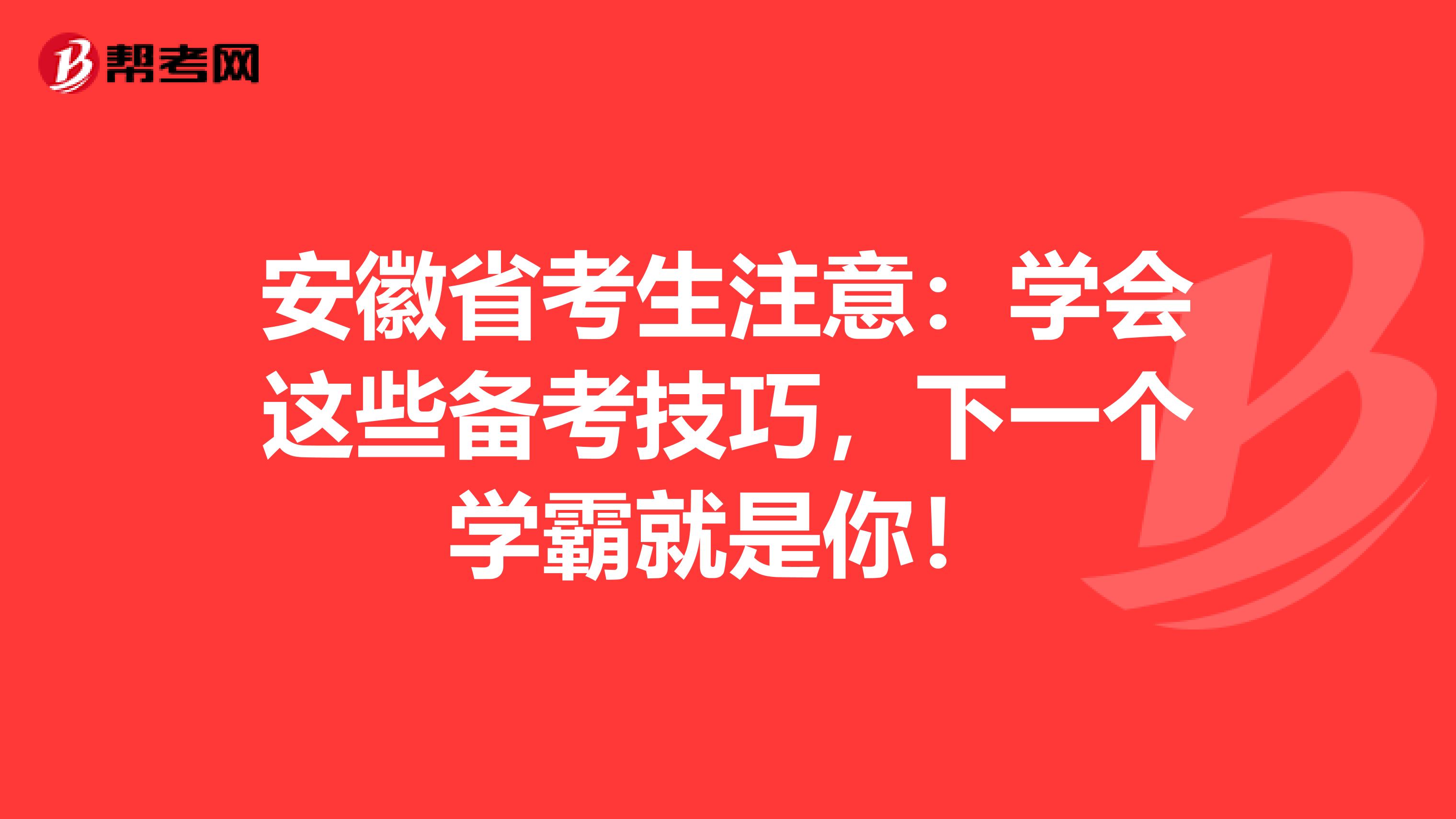 安徽省考生注意：学会这些备考技巧，下一个学霸就是你！
