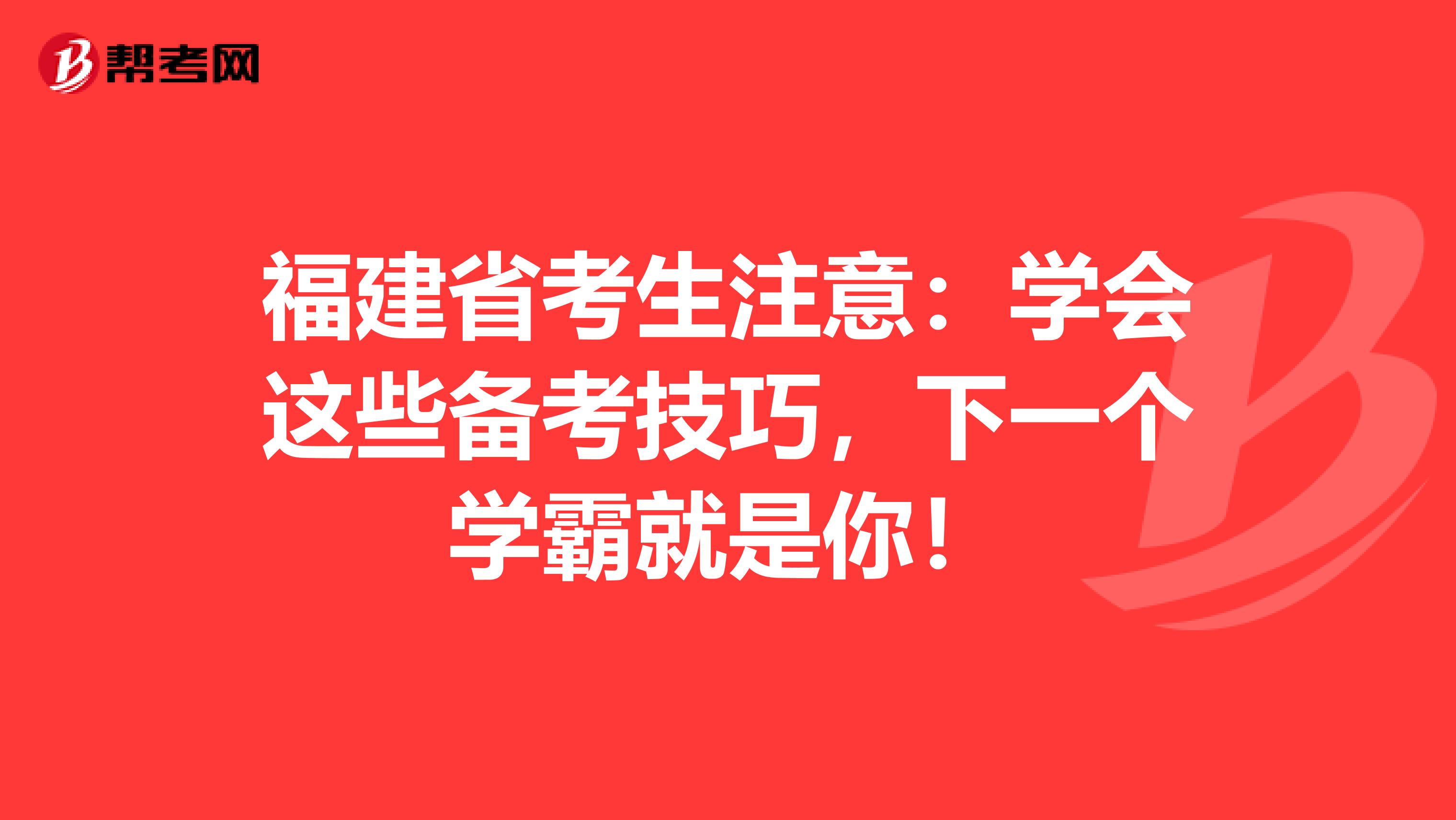 福建省考生注意：学会这些备考技巧，下一个学霸就是你！