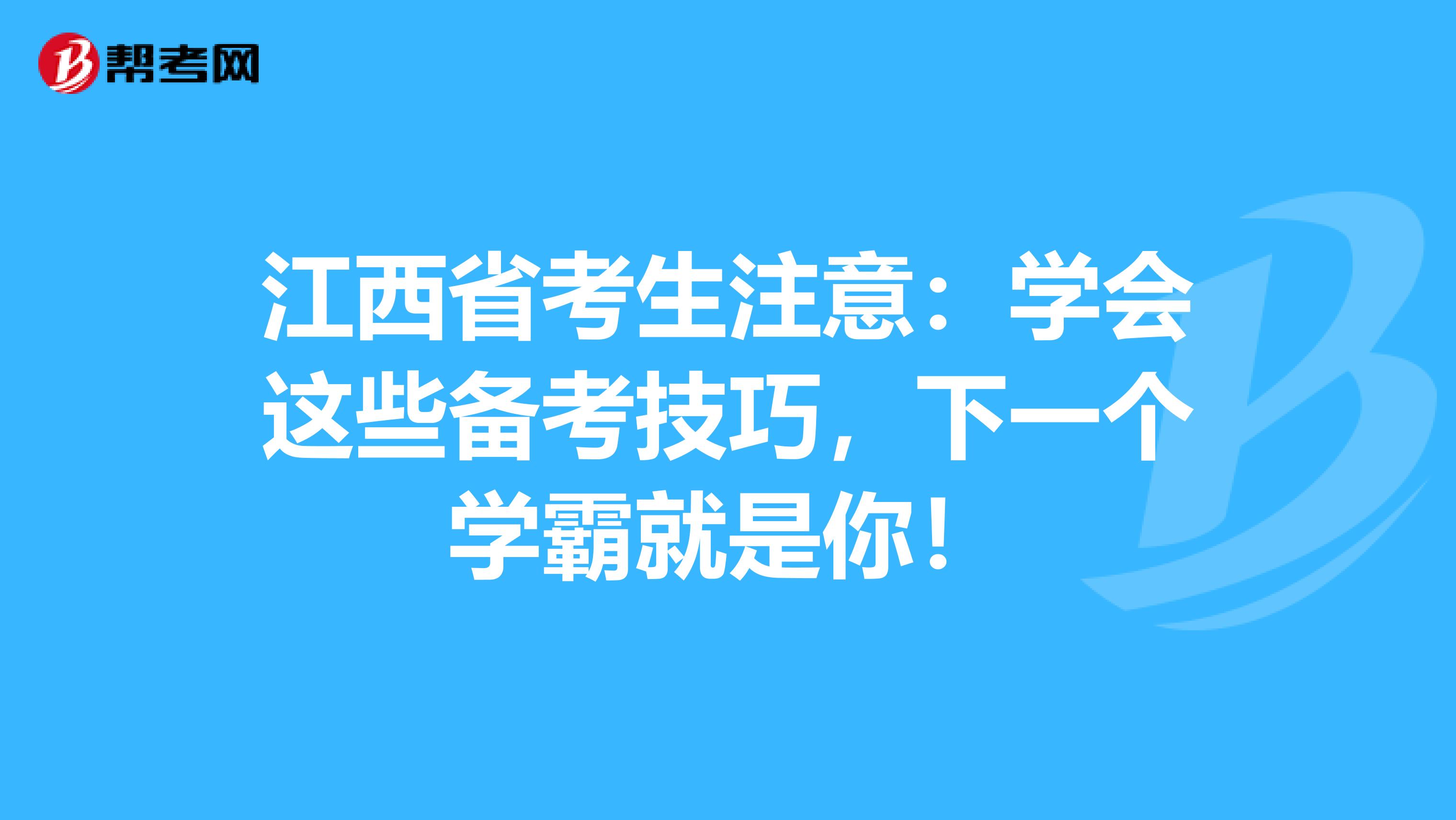 江西省考生注意：学会这些备考技巧，下一个学霸就是你！