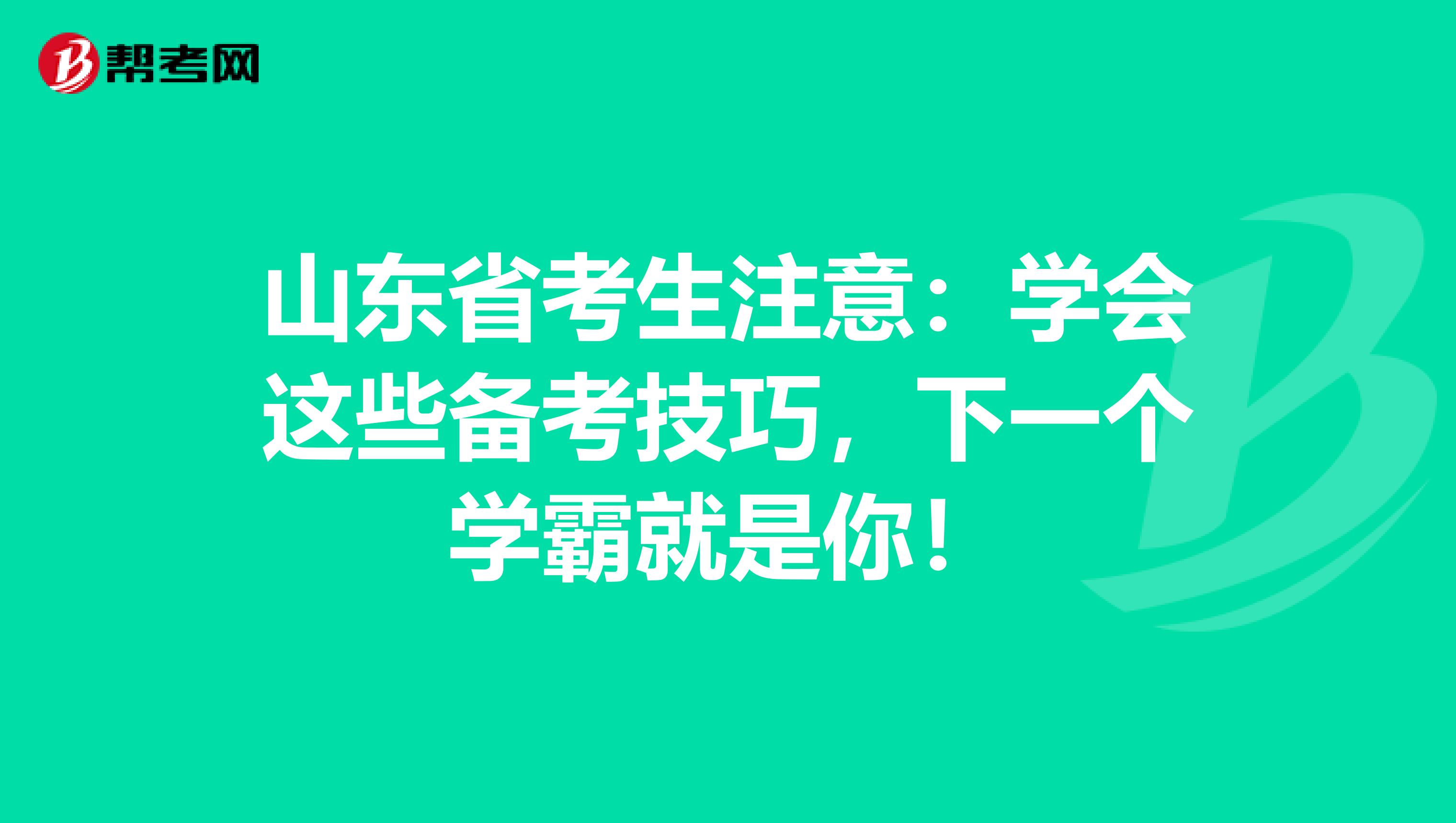 山东省考生注意：学会这些备考技巧，下一个学霸就是你！
