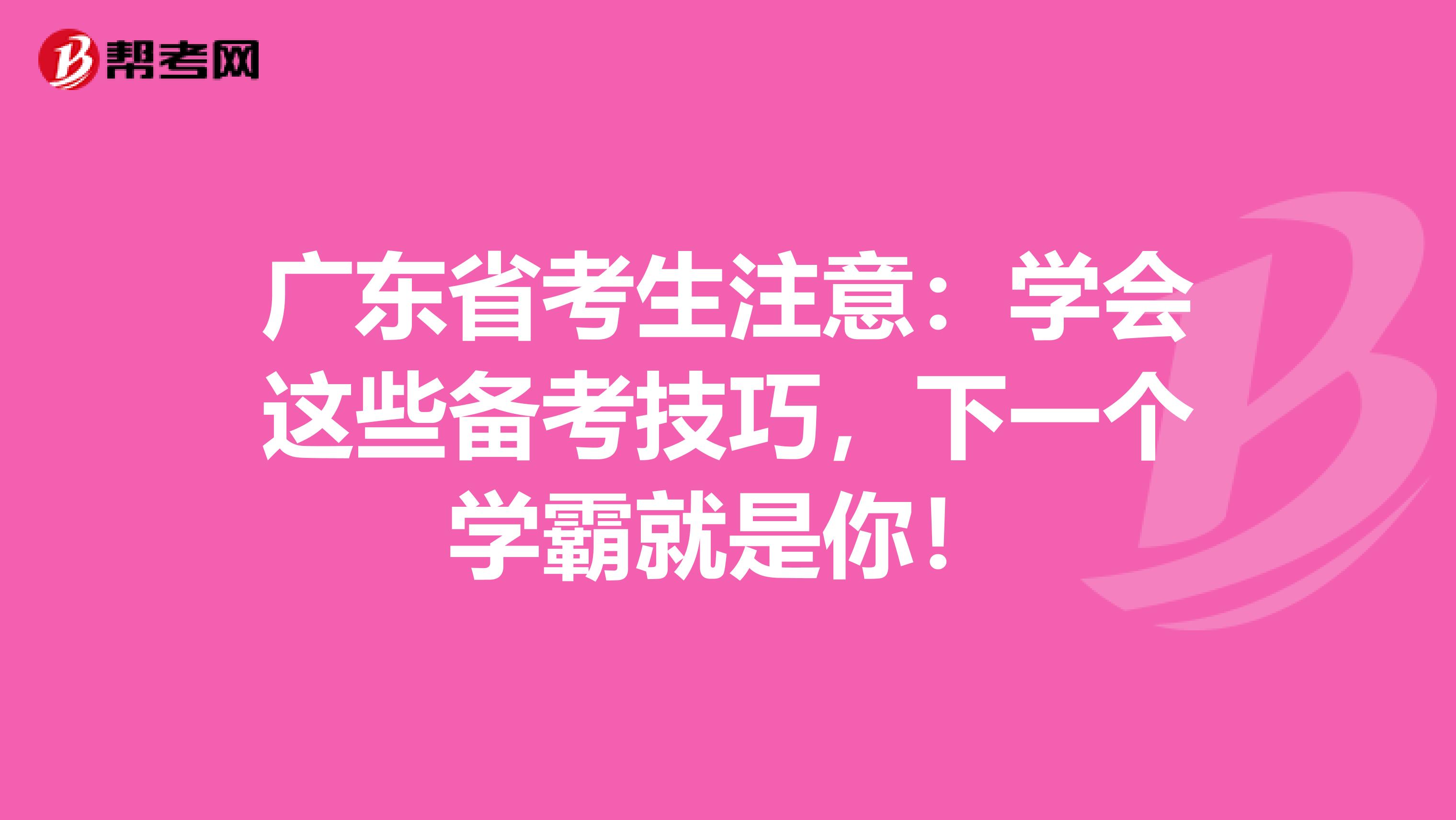 广东省考生注意：学会这些备考技巧，下一个学霸就是你！