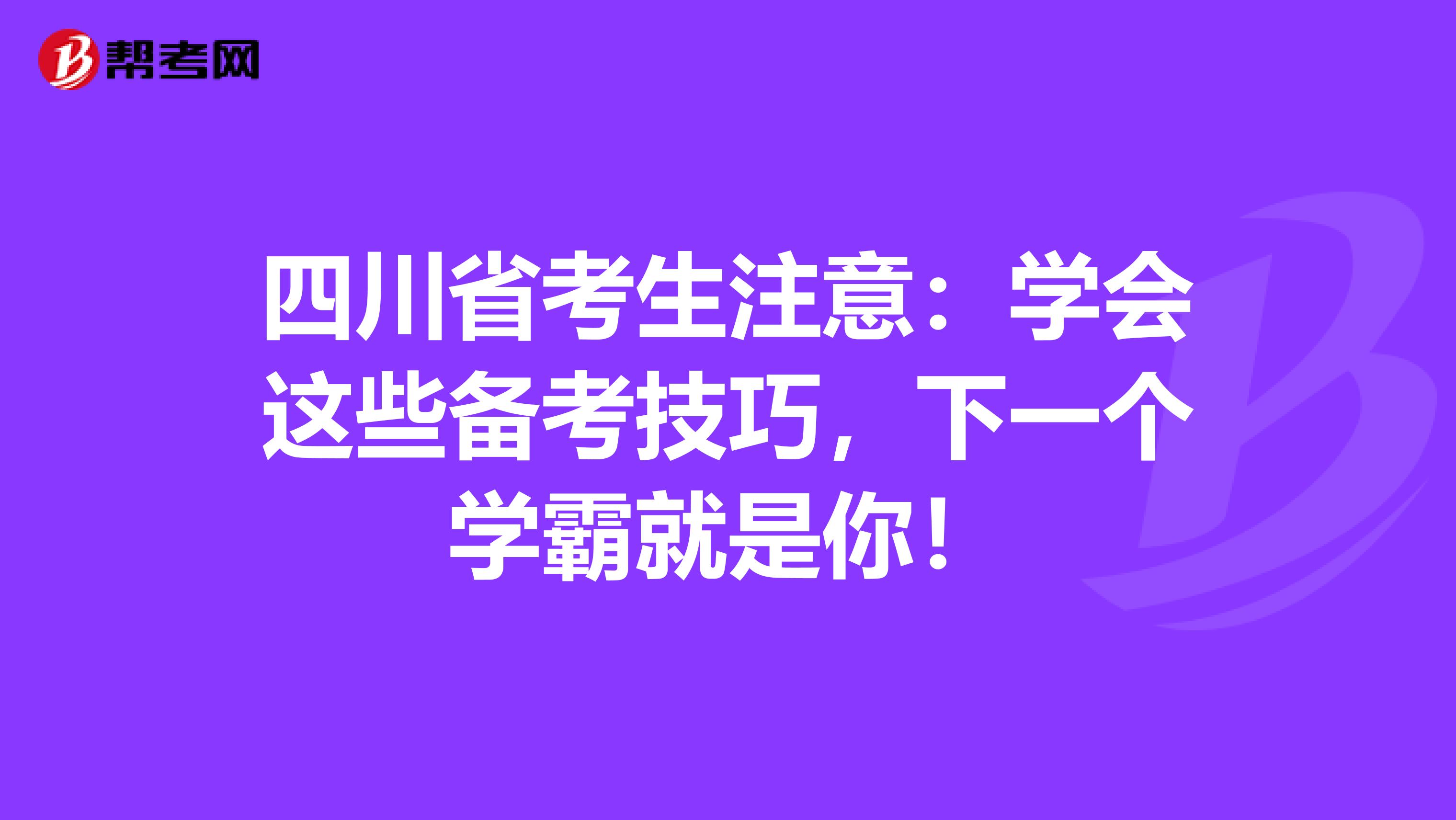 四川省考生注意：学会这些备考技巧，下一个学霸就是你！
