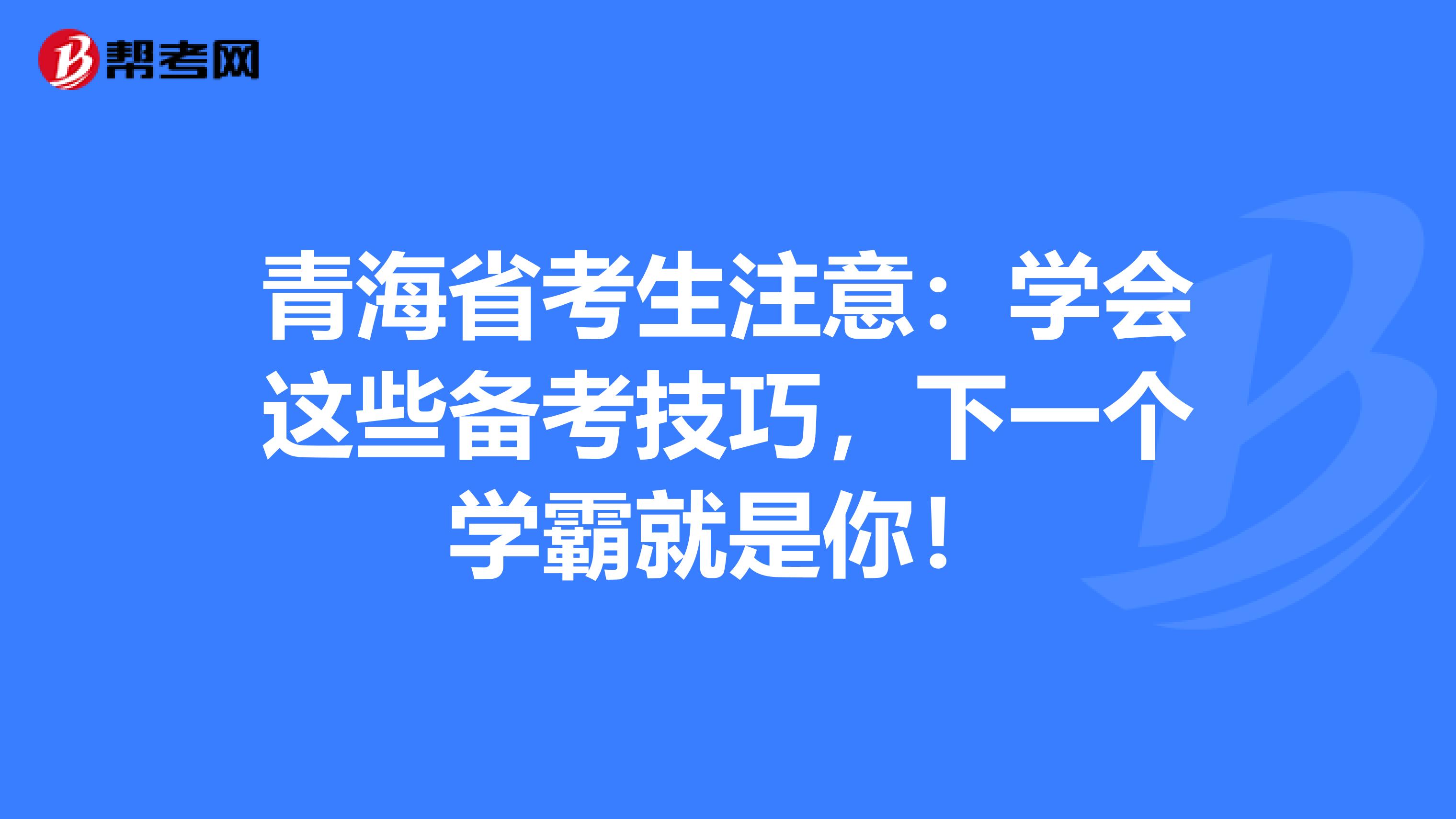 青海省考生注意：学会这些备考技巧，下一个学霸就是你！