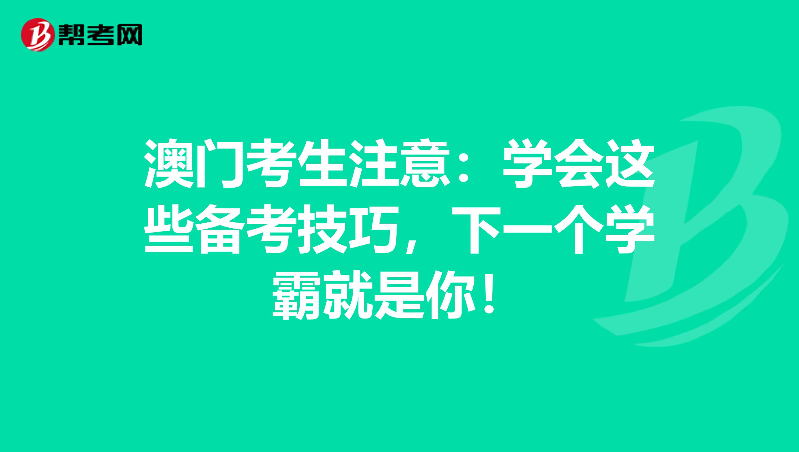 澳门考生注意：学会这些备考技巧，下一个学霸就是你！