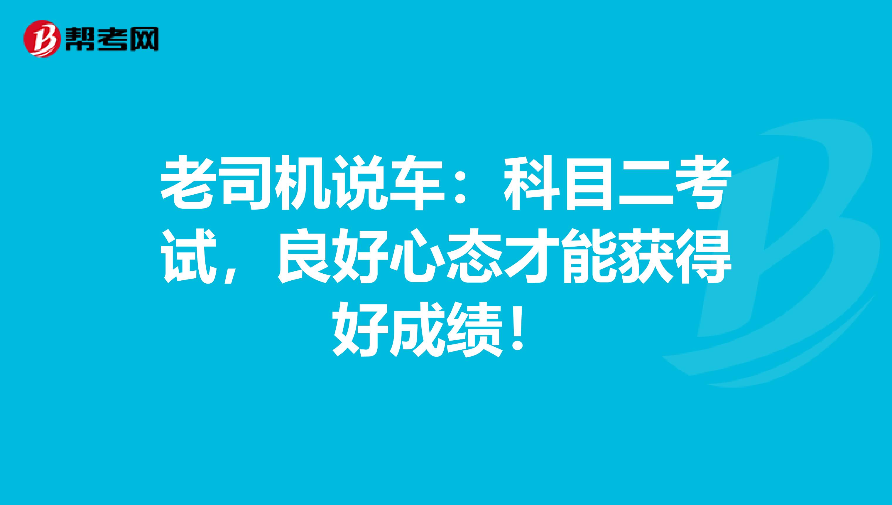 老司机说车：科目二考试，良好心态才能获得好成绩！