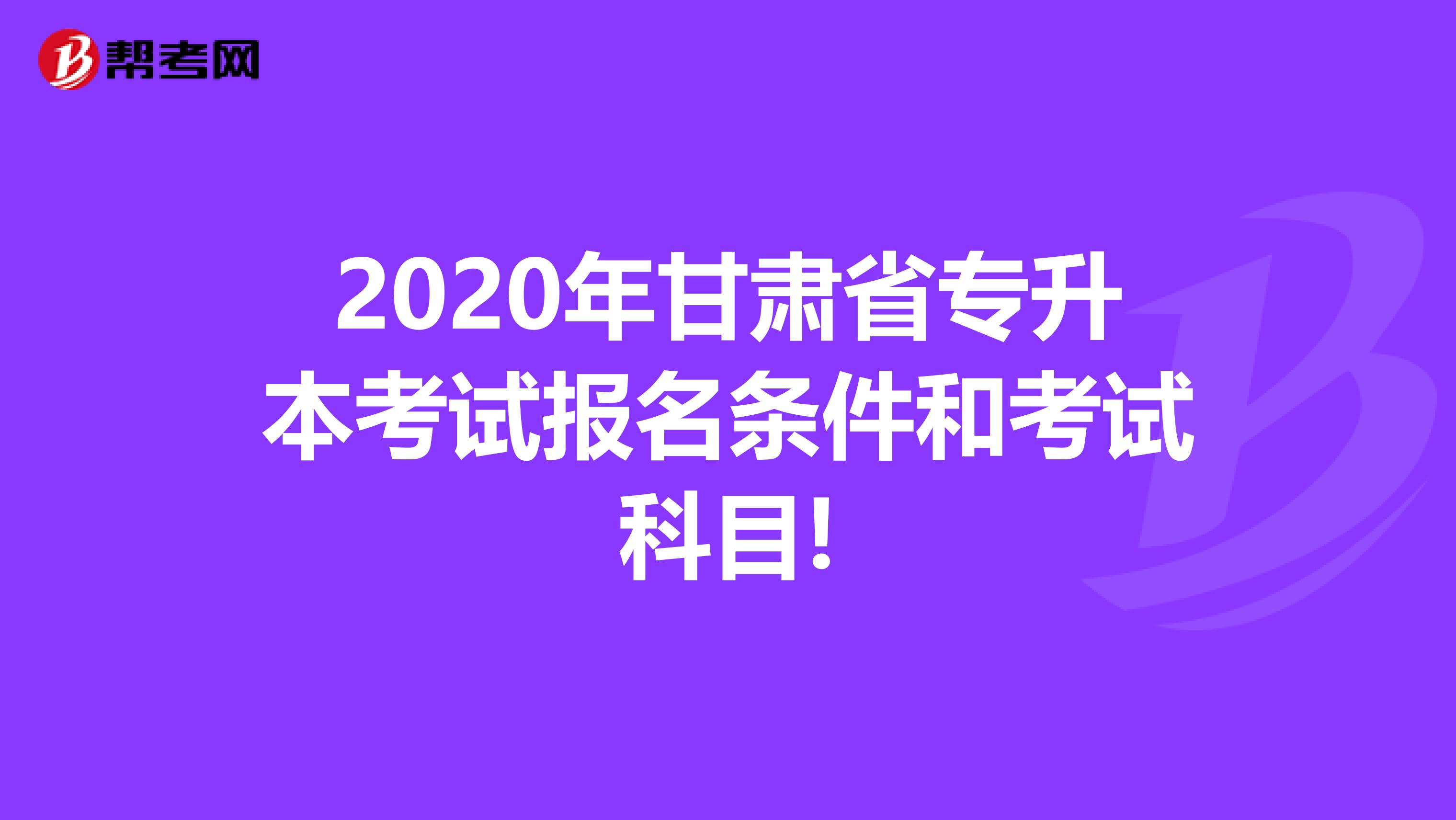 2020年甘肃省专升本考试报名条件和考试科目!