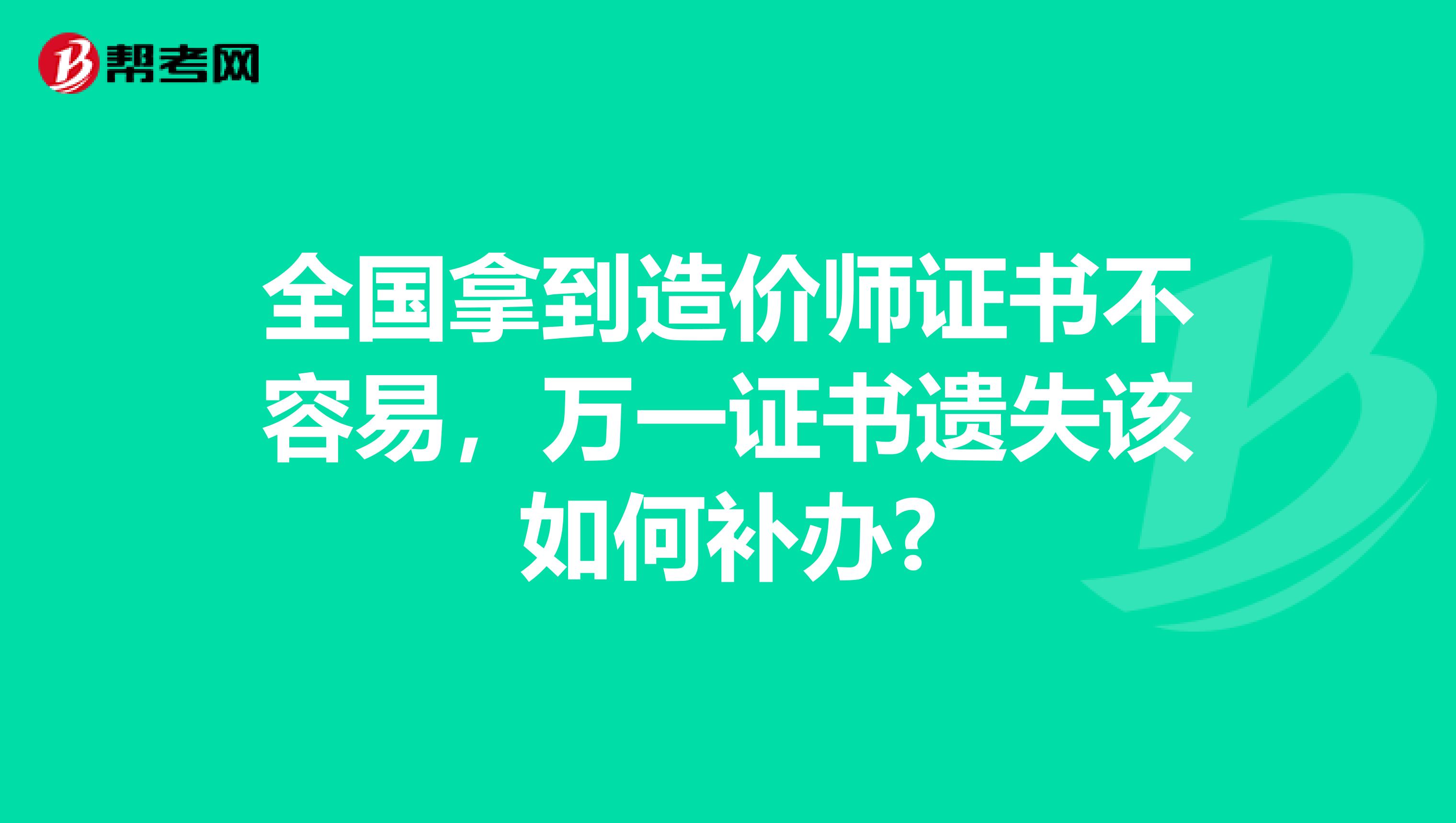 全国拿到造价师证书不容易，万一证书遗失该如何补办?