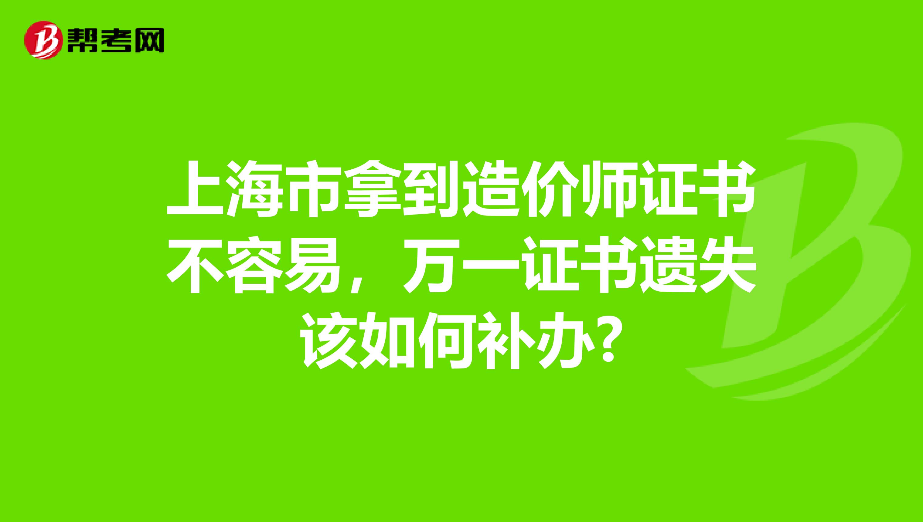 上海市拿到造价师证书不容易，万一证书遗失该如何补办?