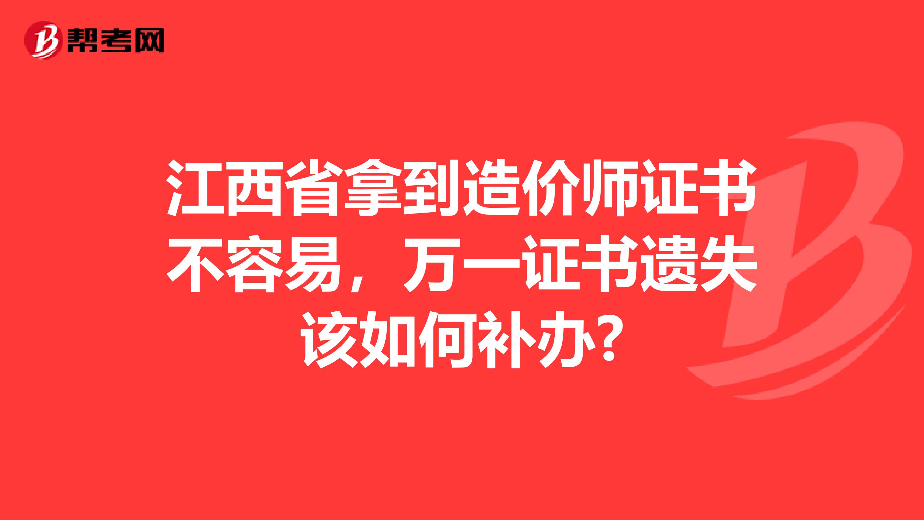 江西省拿到造价师证书不容易，万一证书遗失该如何补办?