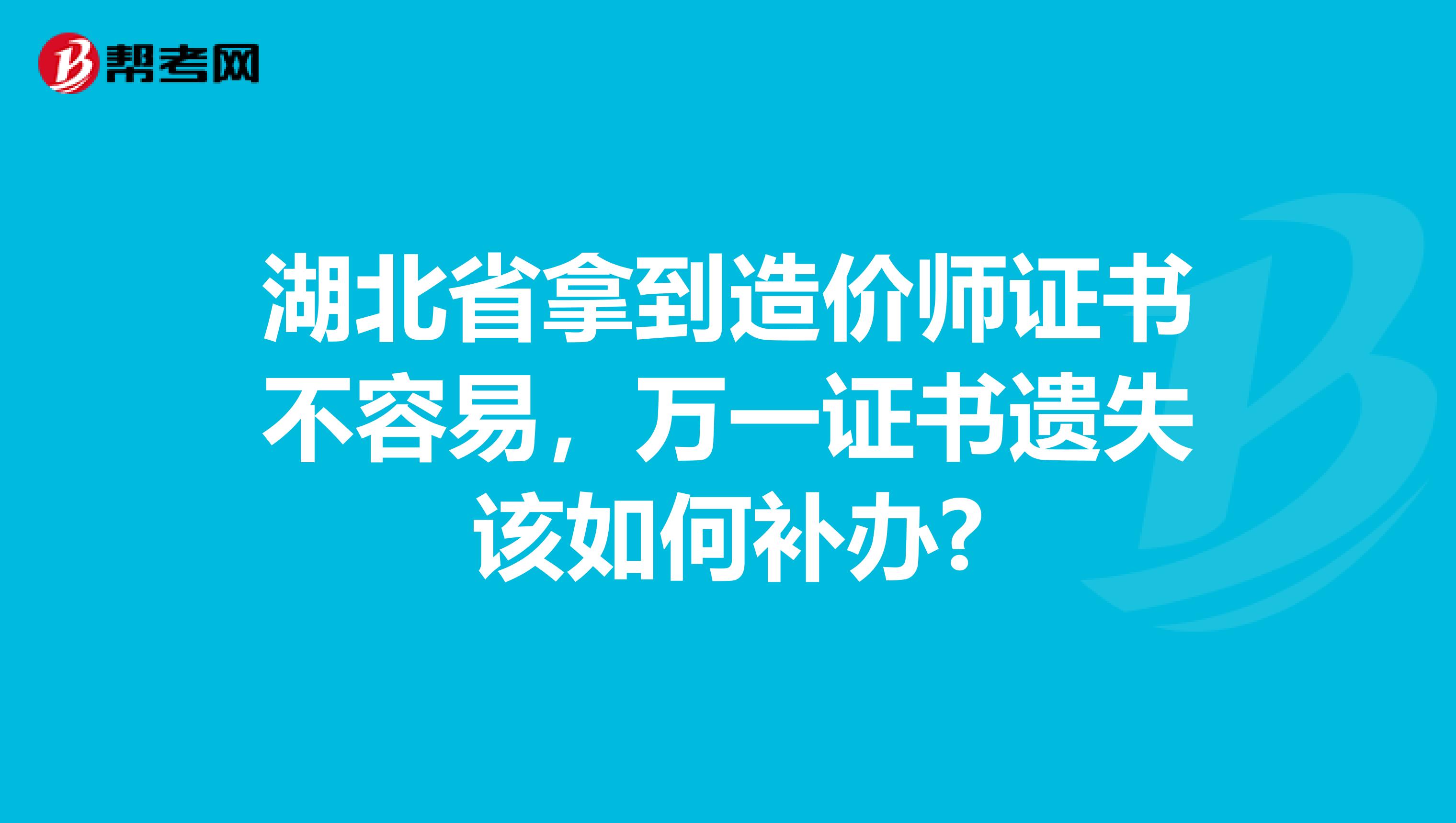湖北省拿到造价师证书不容易，万一证书遗失该如何补办?