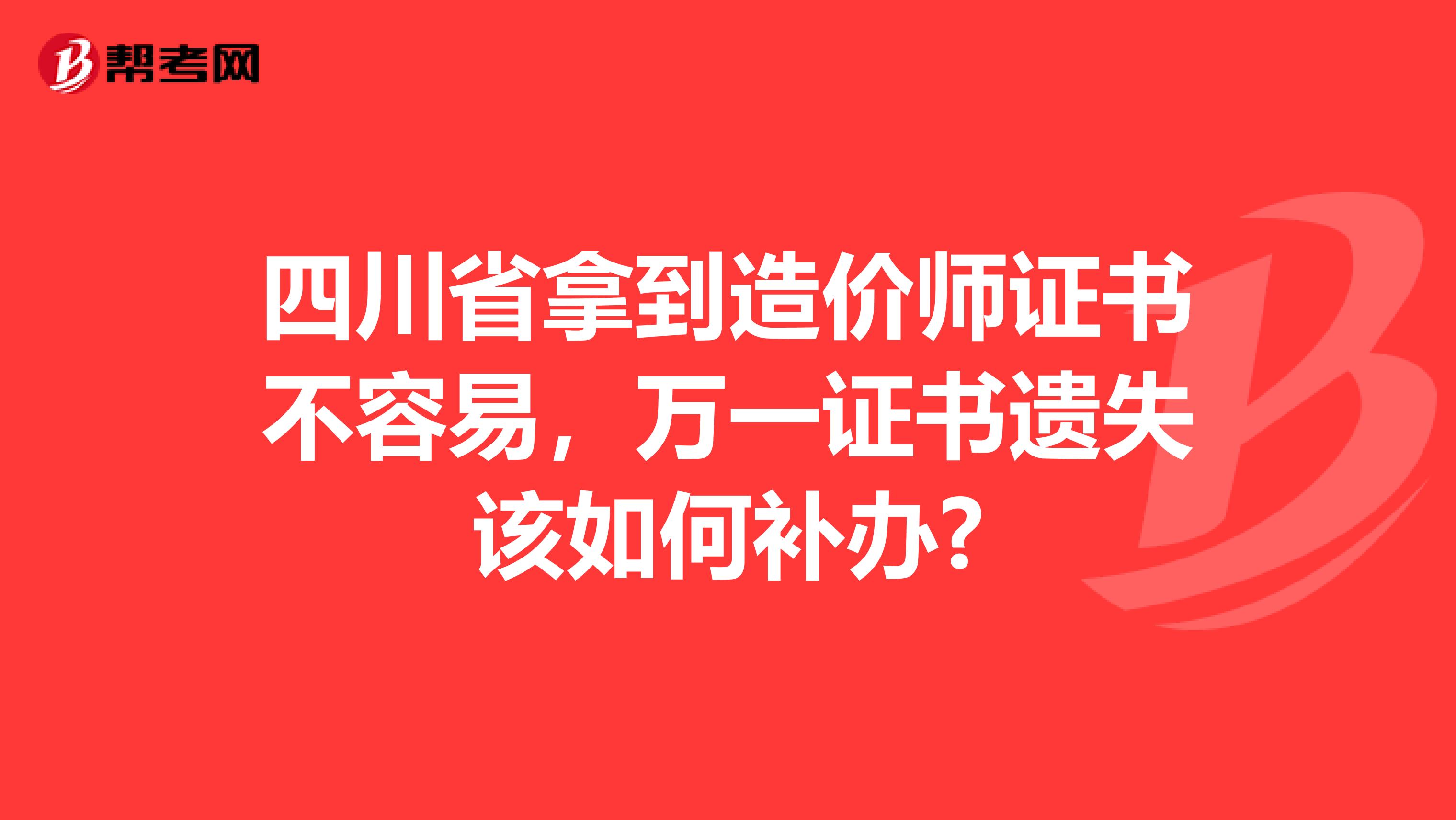 四川省拿到造价师证书不容易，万一证书遗失该如何补办?