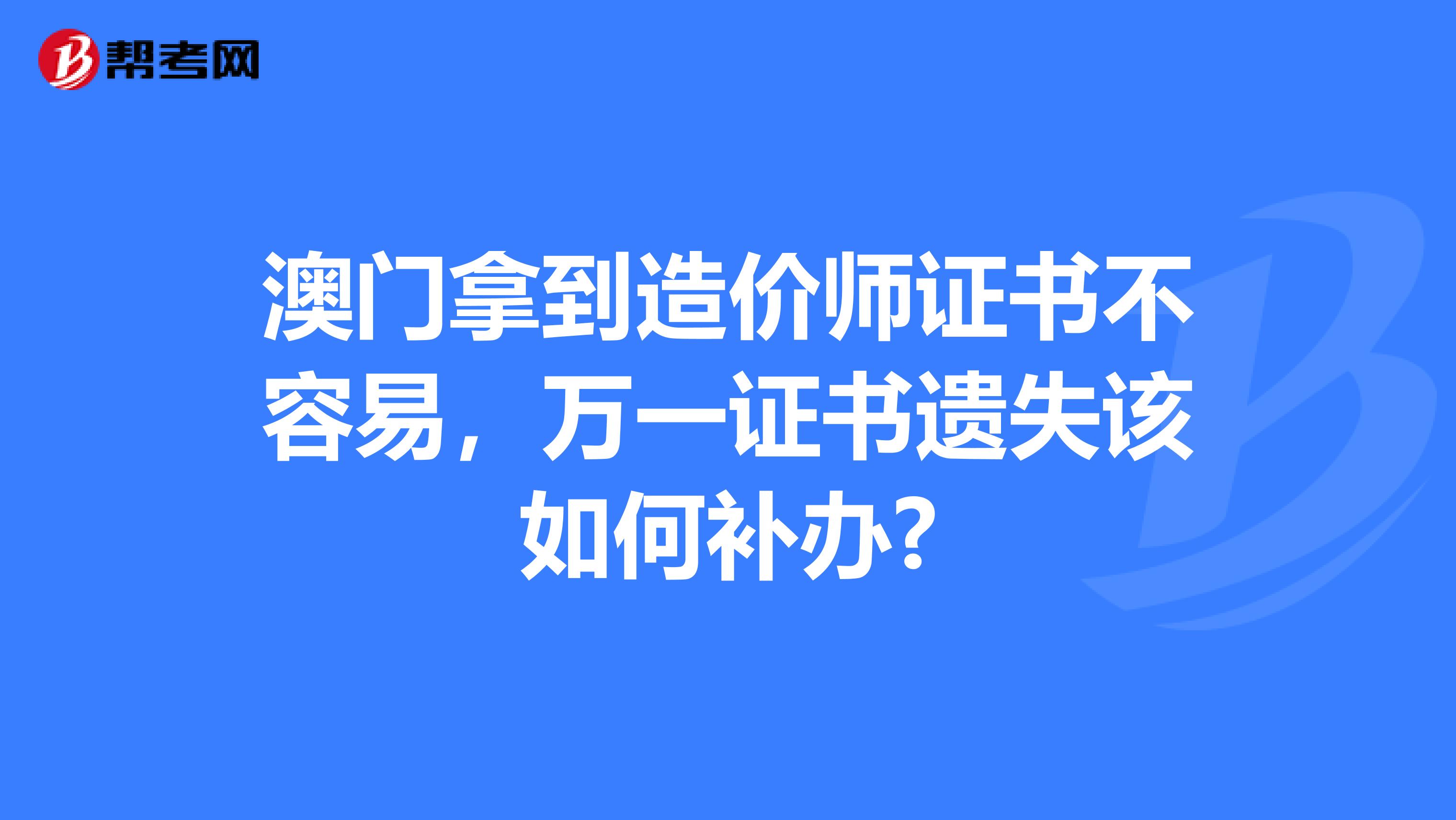 澳门拿到造价师证书不容易，万一证书遗失该如何补办?