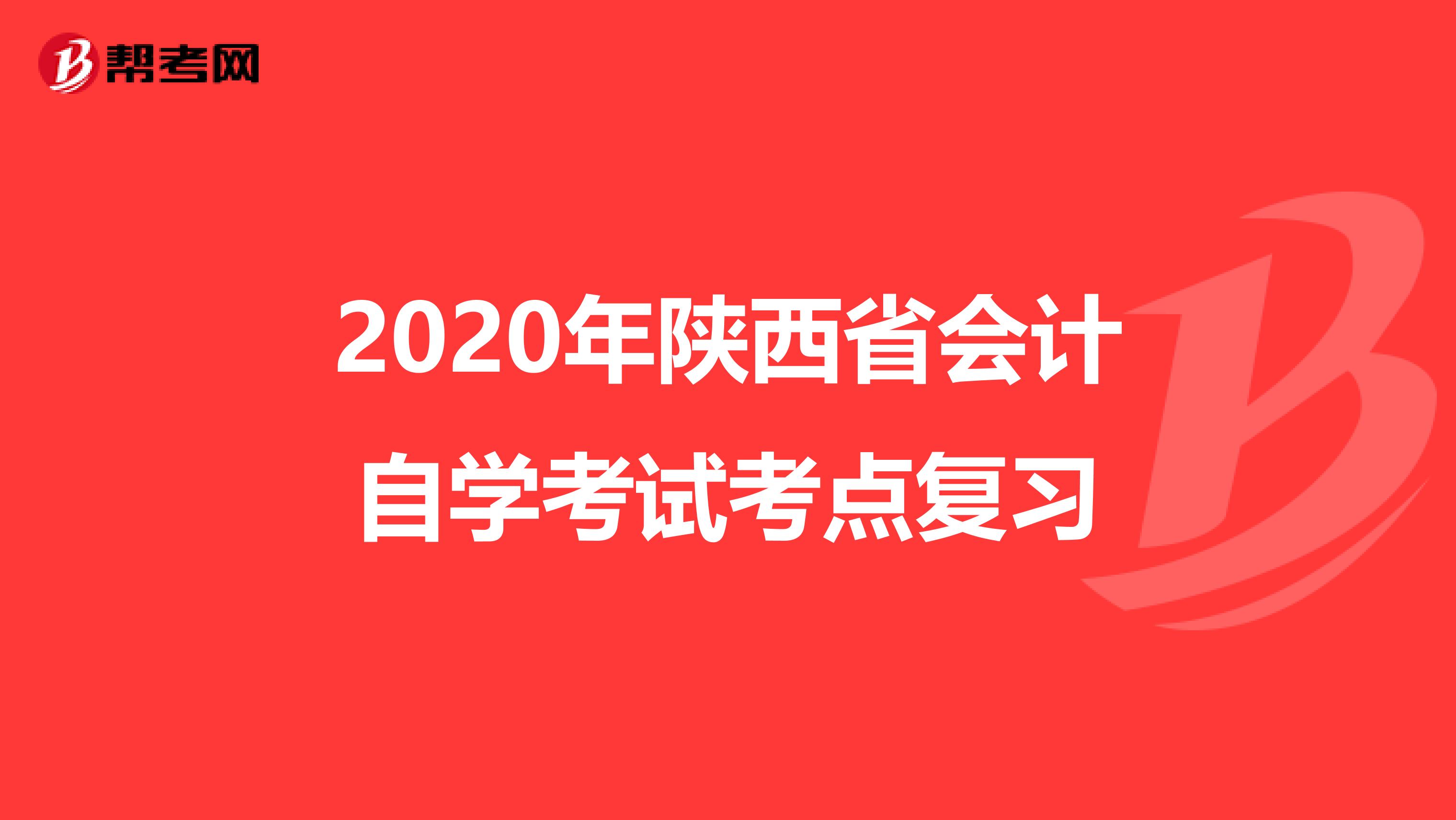 2020年陕西省会计自学考试考点复习