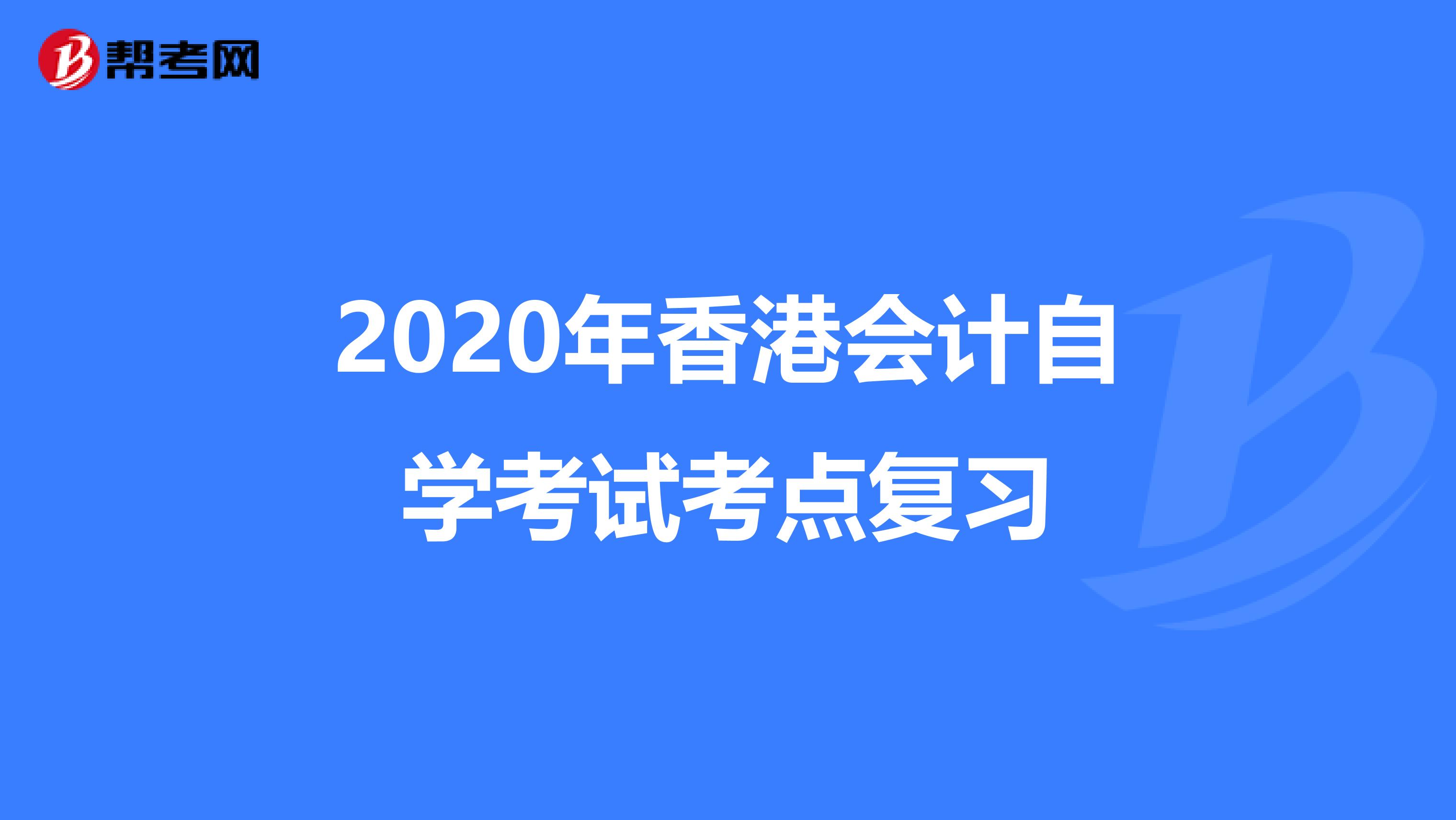 2020年香港會計自學(xué)考試考點(diǎn)復(fù)習(xí)