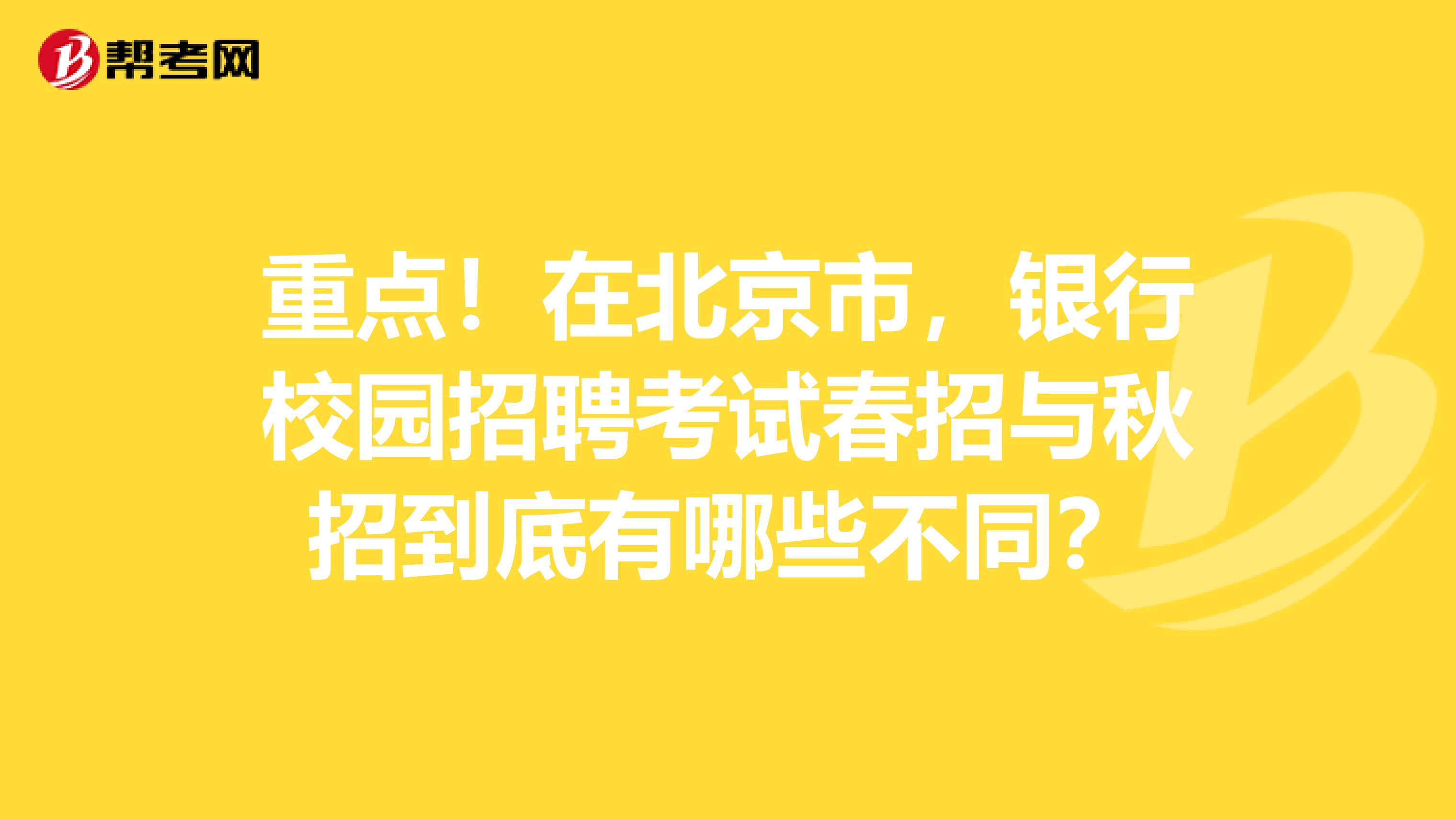 重点！在北京市，银行校园招聘考试春招与秋招到底有哪些不同？