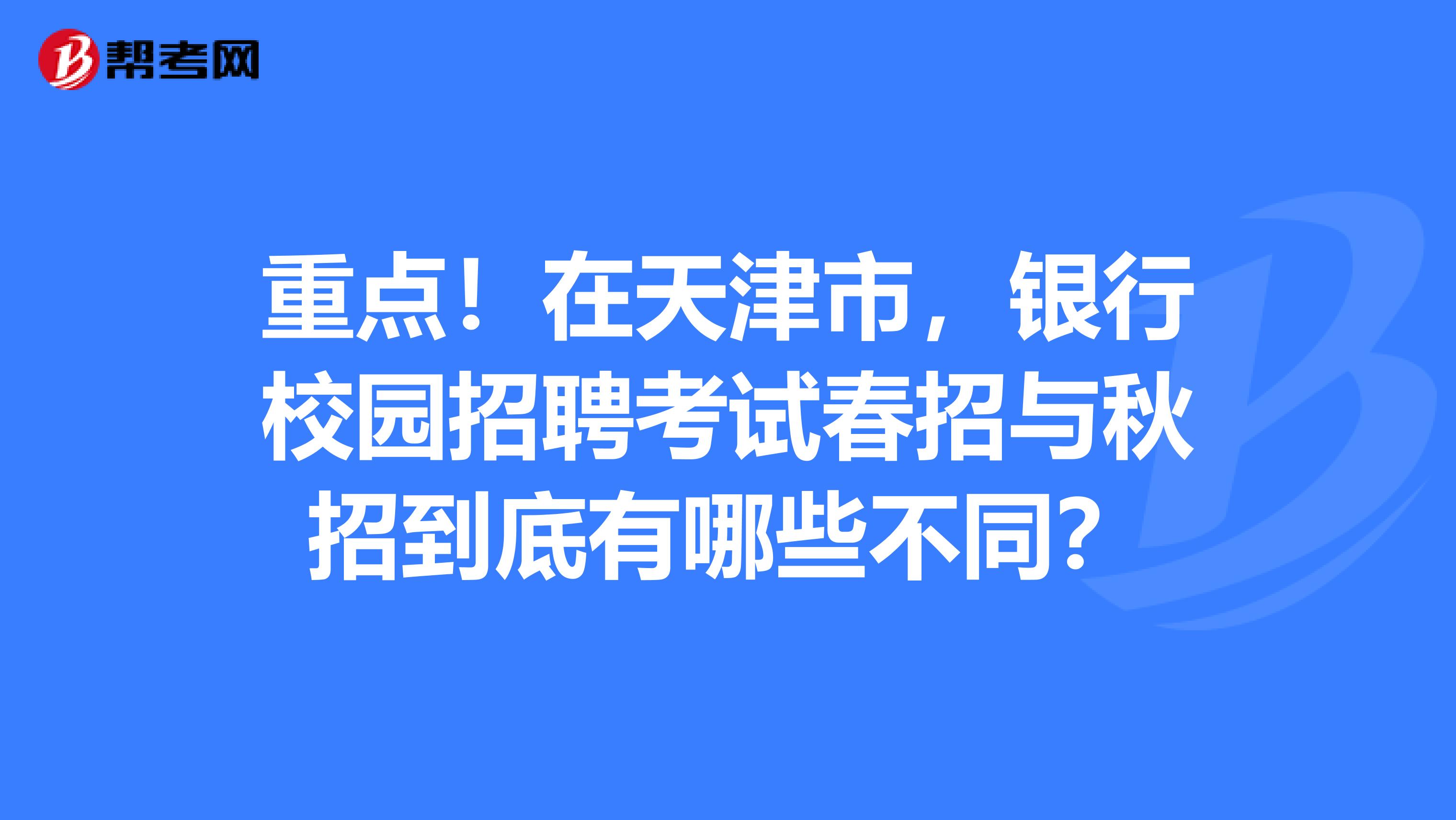 重點！在天津市，銀行校園招聘考試春招與秋招到底有哪些不同？