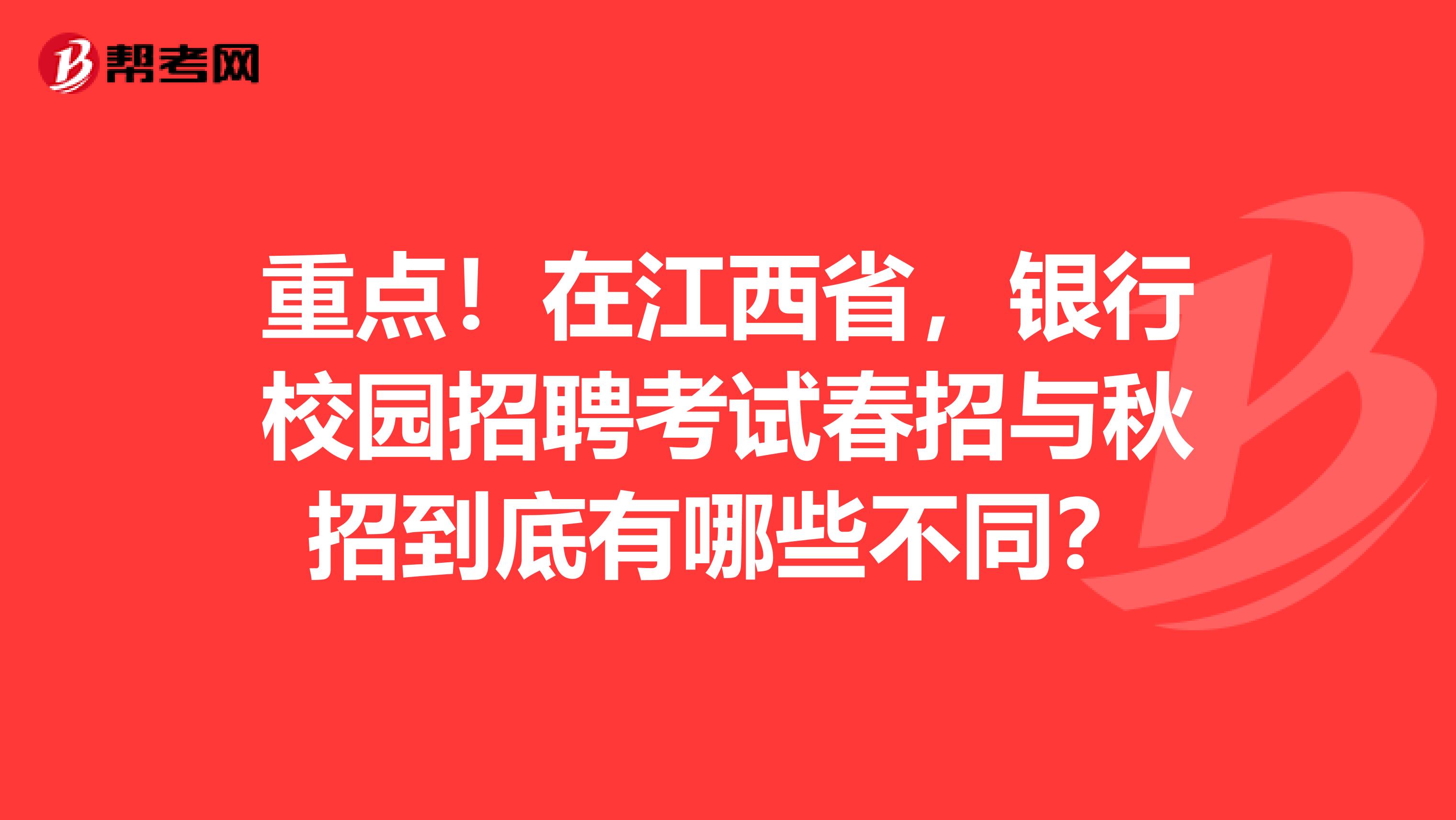 重点！在江西省，银行校园招聘考试春招与秋招到底有哪些不同？