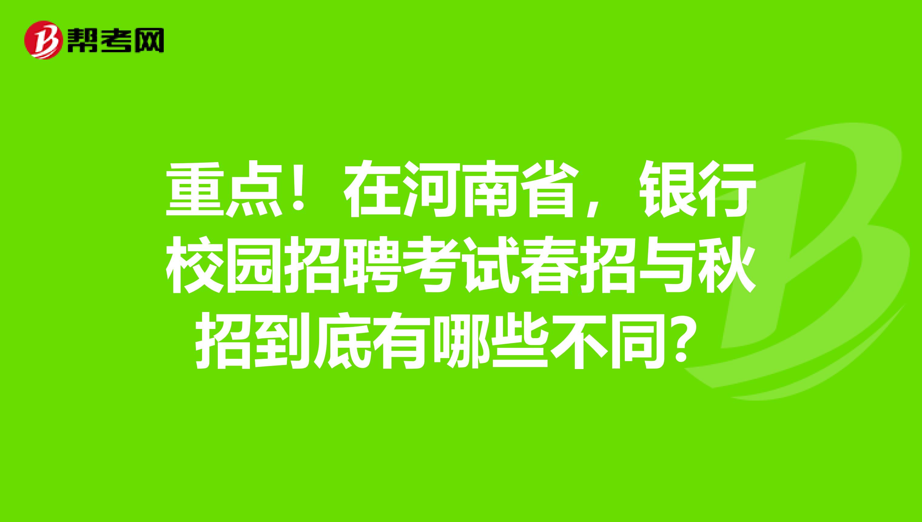 重点！在河南省，银行校园招聘考试春招与秋招到底有哪些不同？