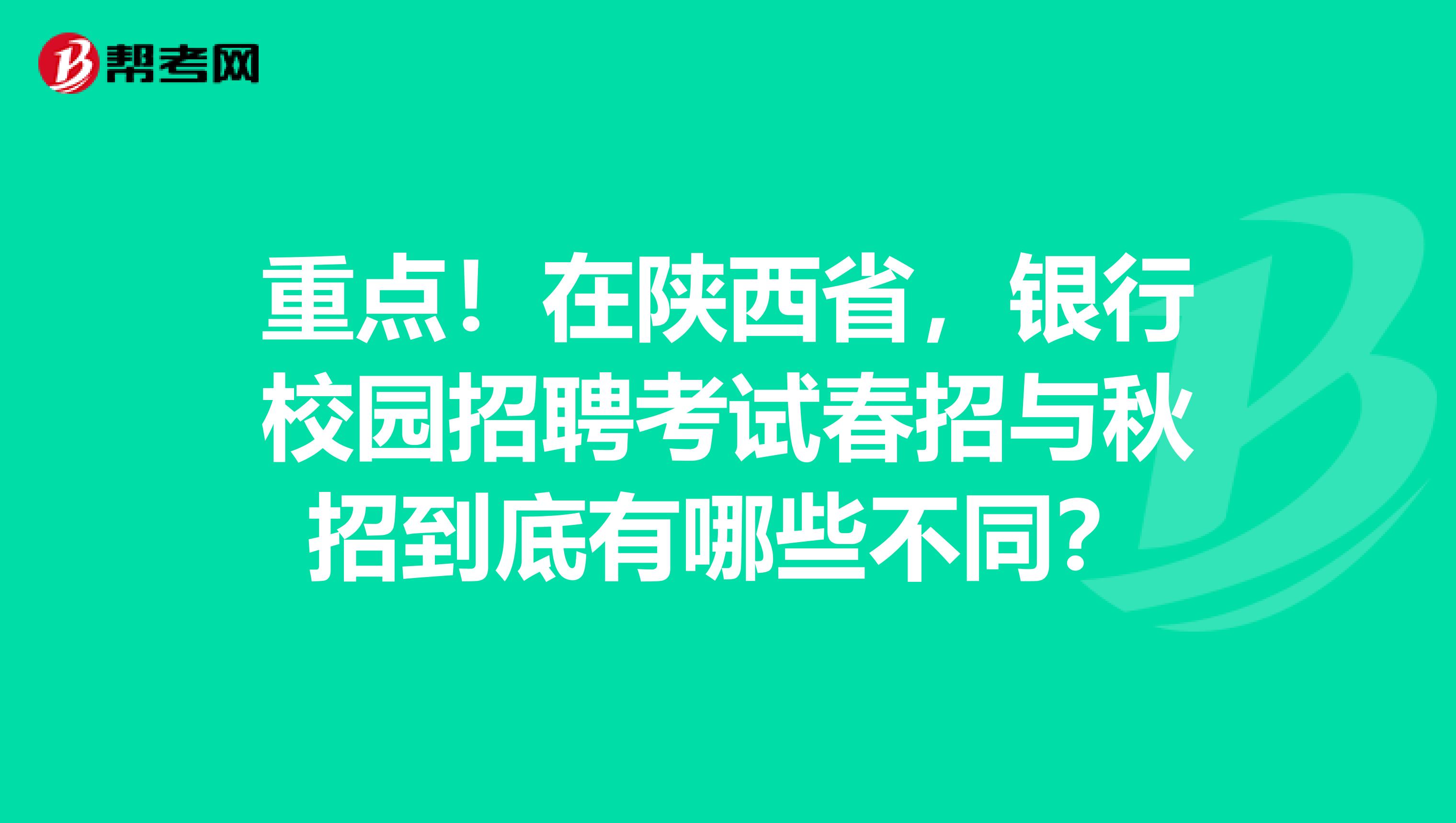 重点！在陕西省，银行校园招聘考试春招与秋招到底有哪些不同？
