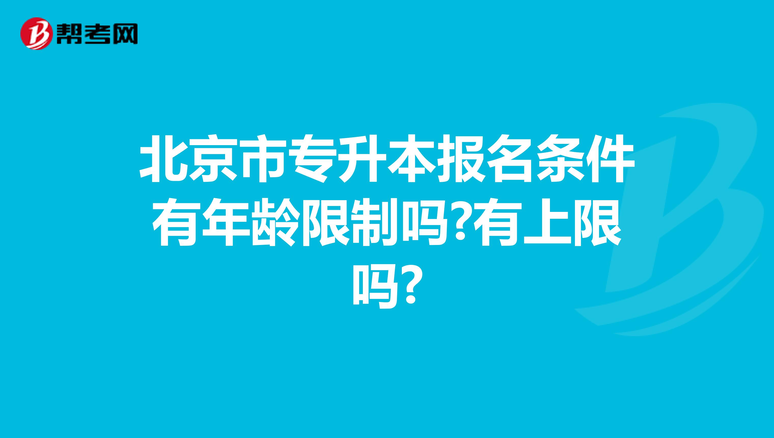 北京市专升本报名条件有年龄限制吗?有上限吗?
