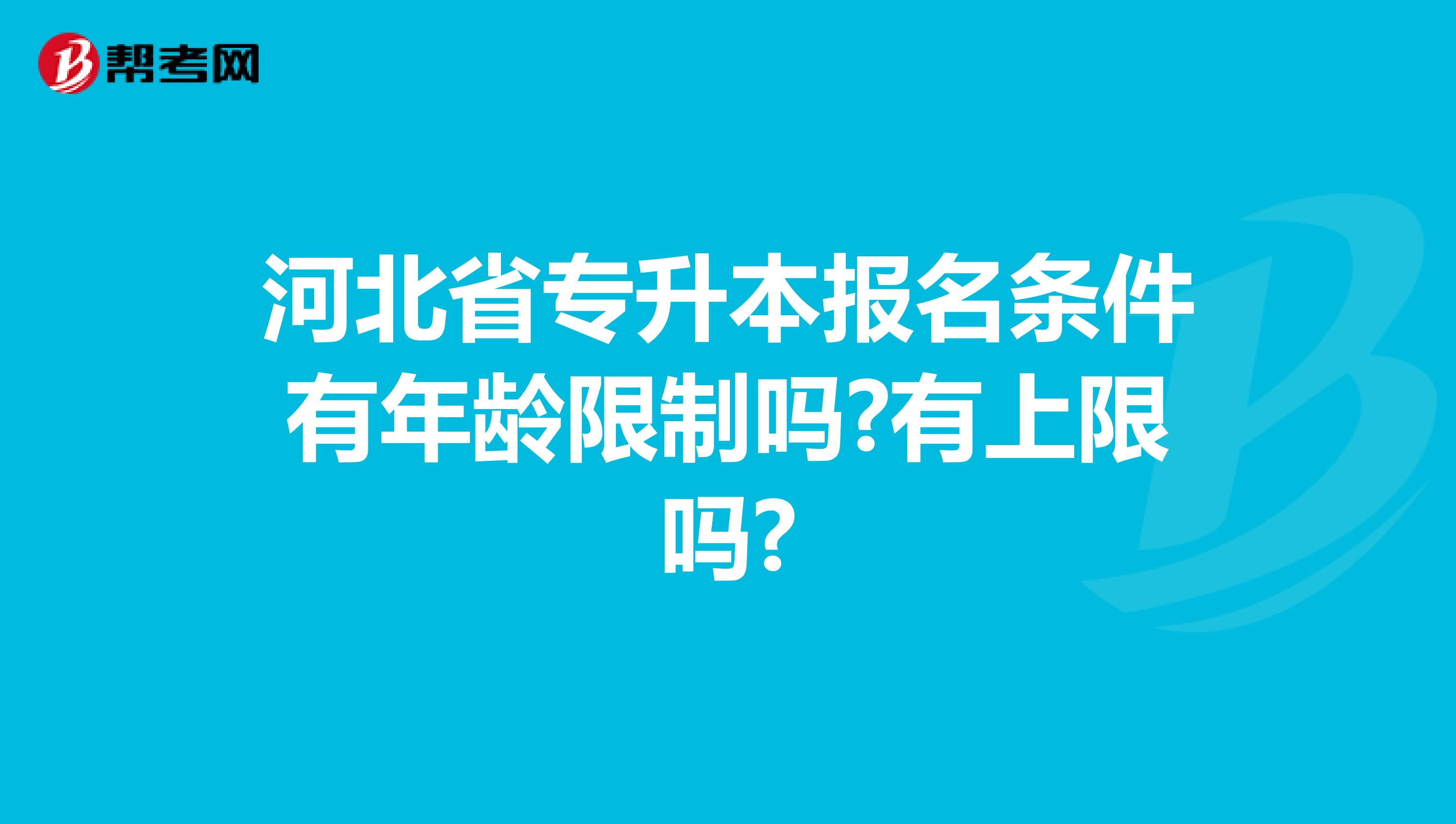 河北省专升本报名条件有年龄限制吗?有上限吗?