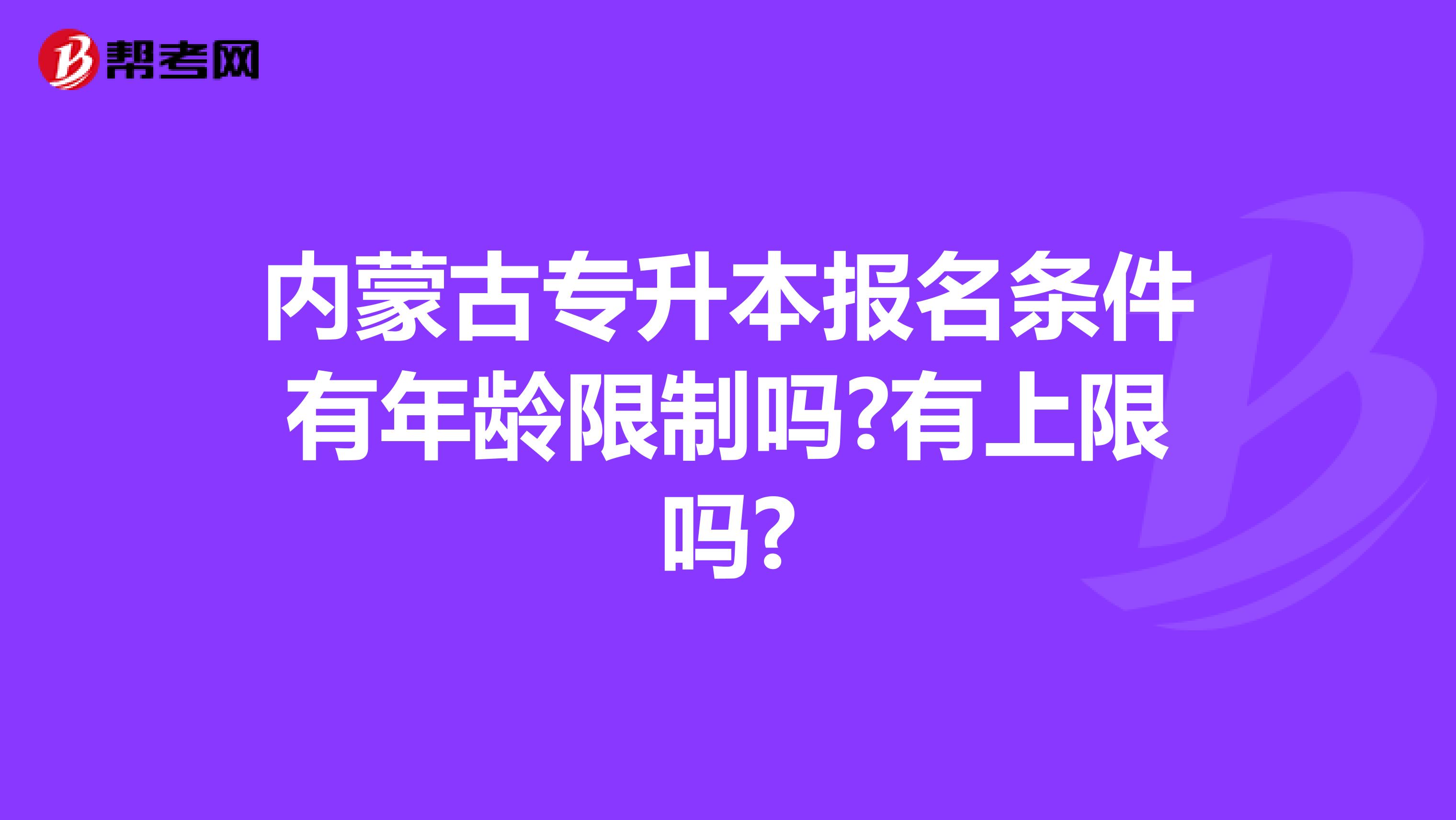 内蒙古专升本报名条件有年龄限制吗?有上限吗?