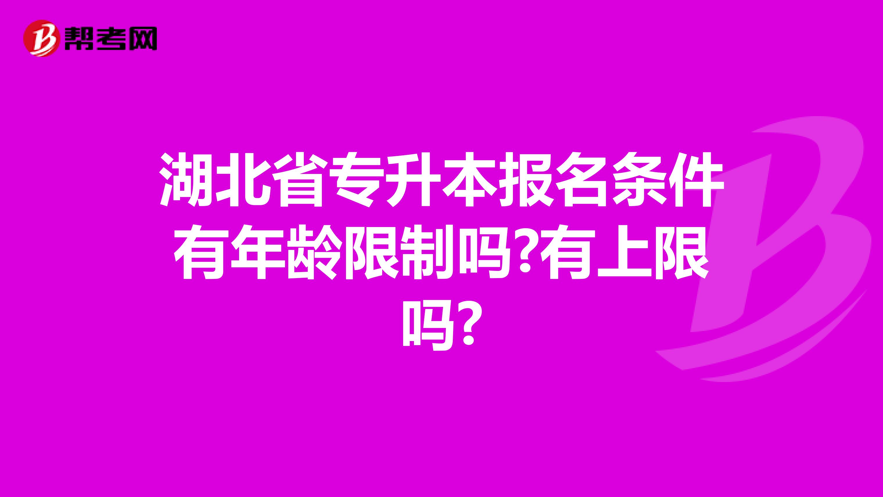 湖北省专升本报名条件有年龄限制吗?有上限吗?