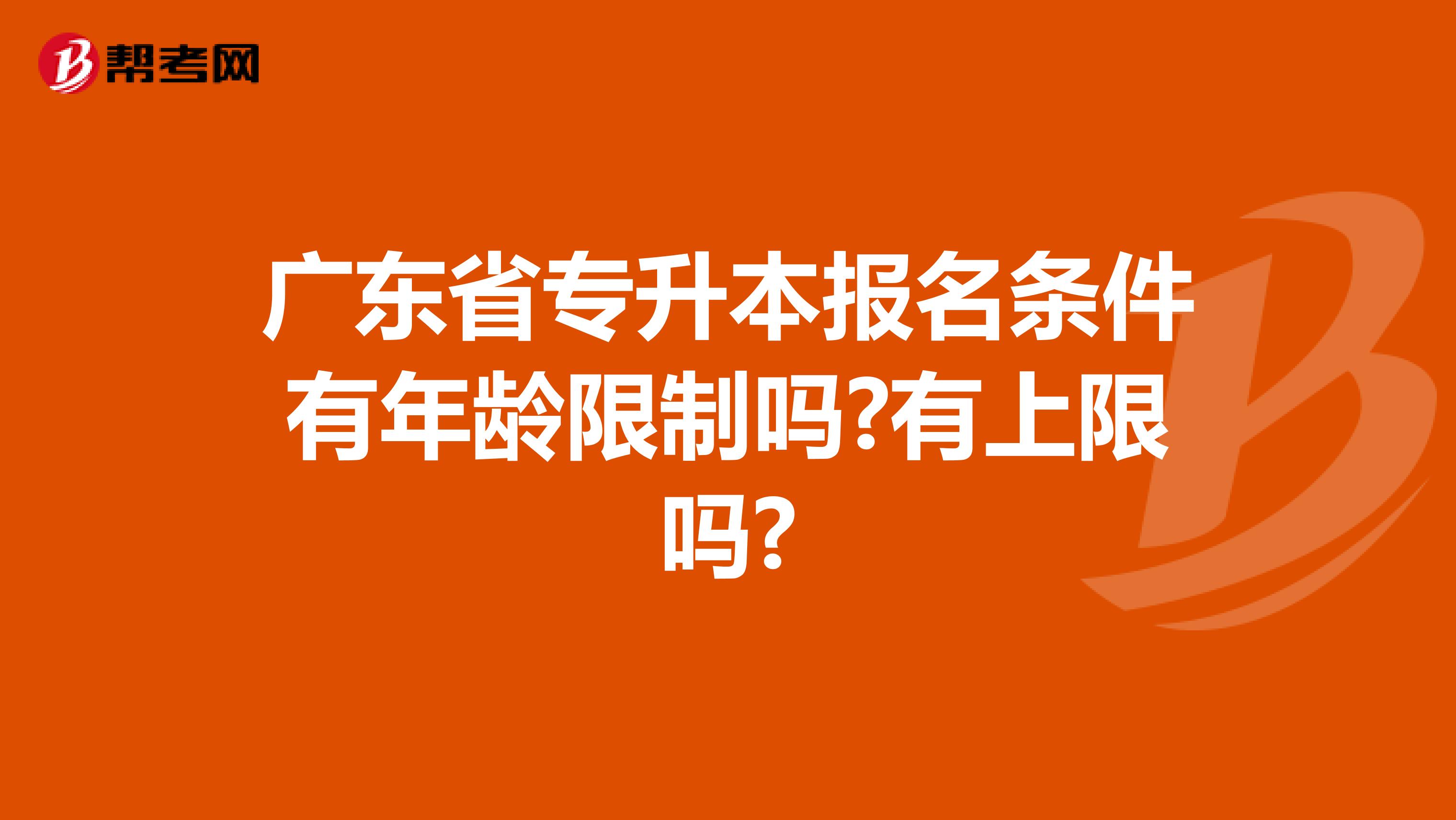 广东省专升本报名条件有年龄限制吗?有上限吗?