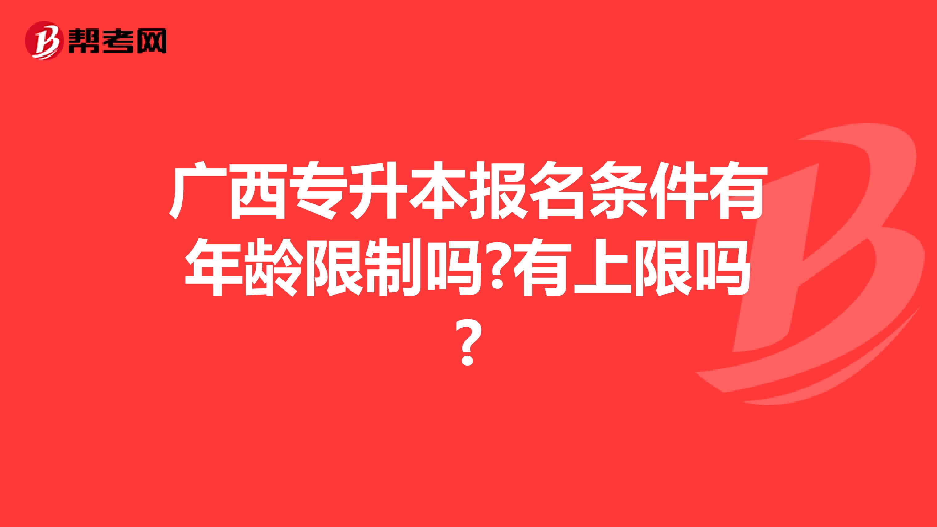 广西专升本报名条件有年龄限制吗?有上限吗?