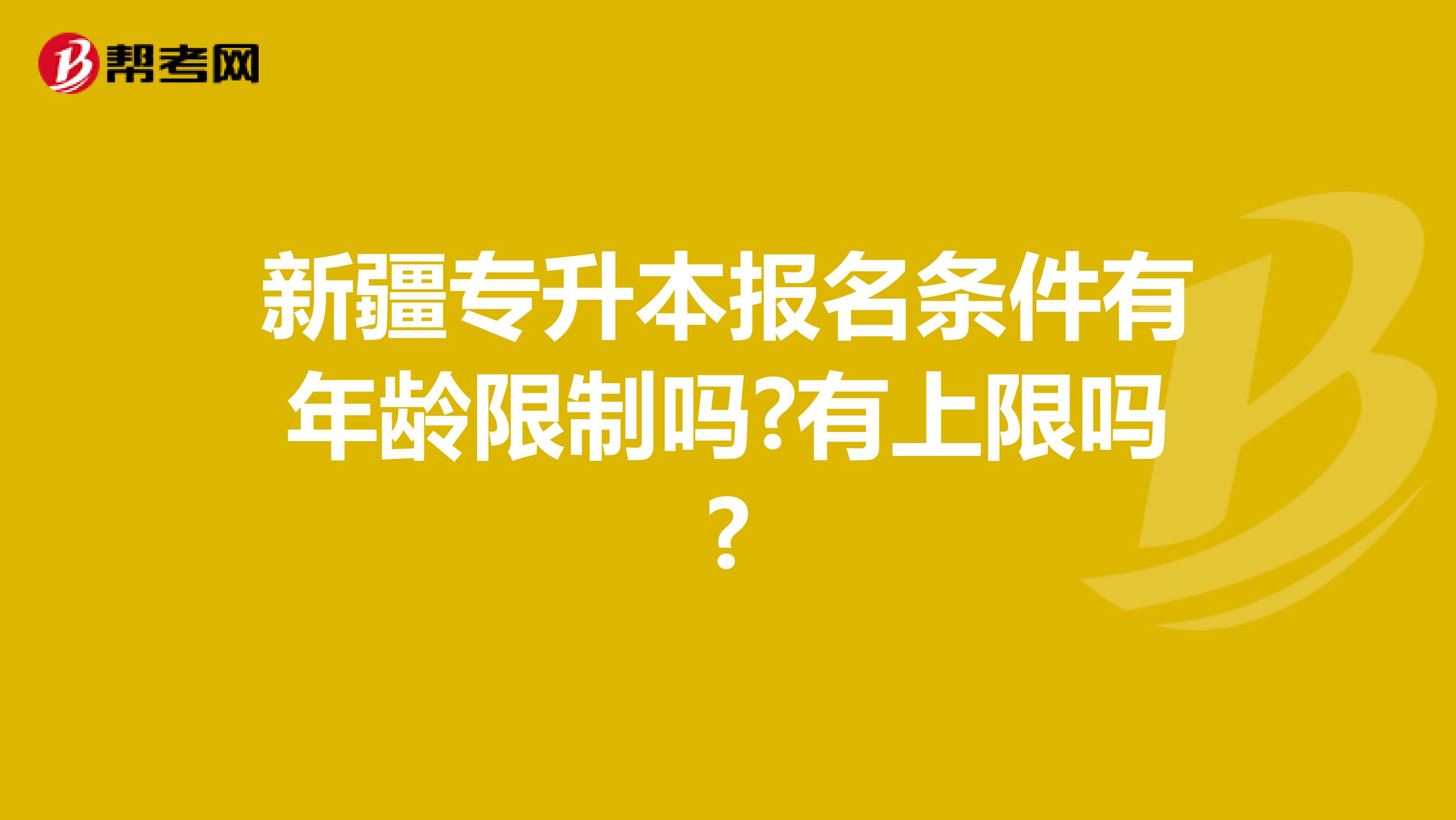 新疆专升本报名条件有年龄限制吗?有上限吗?