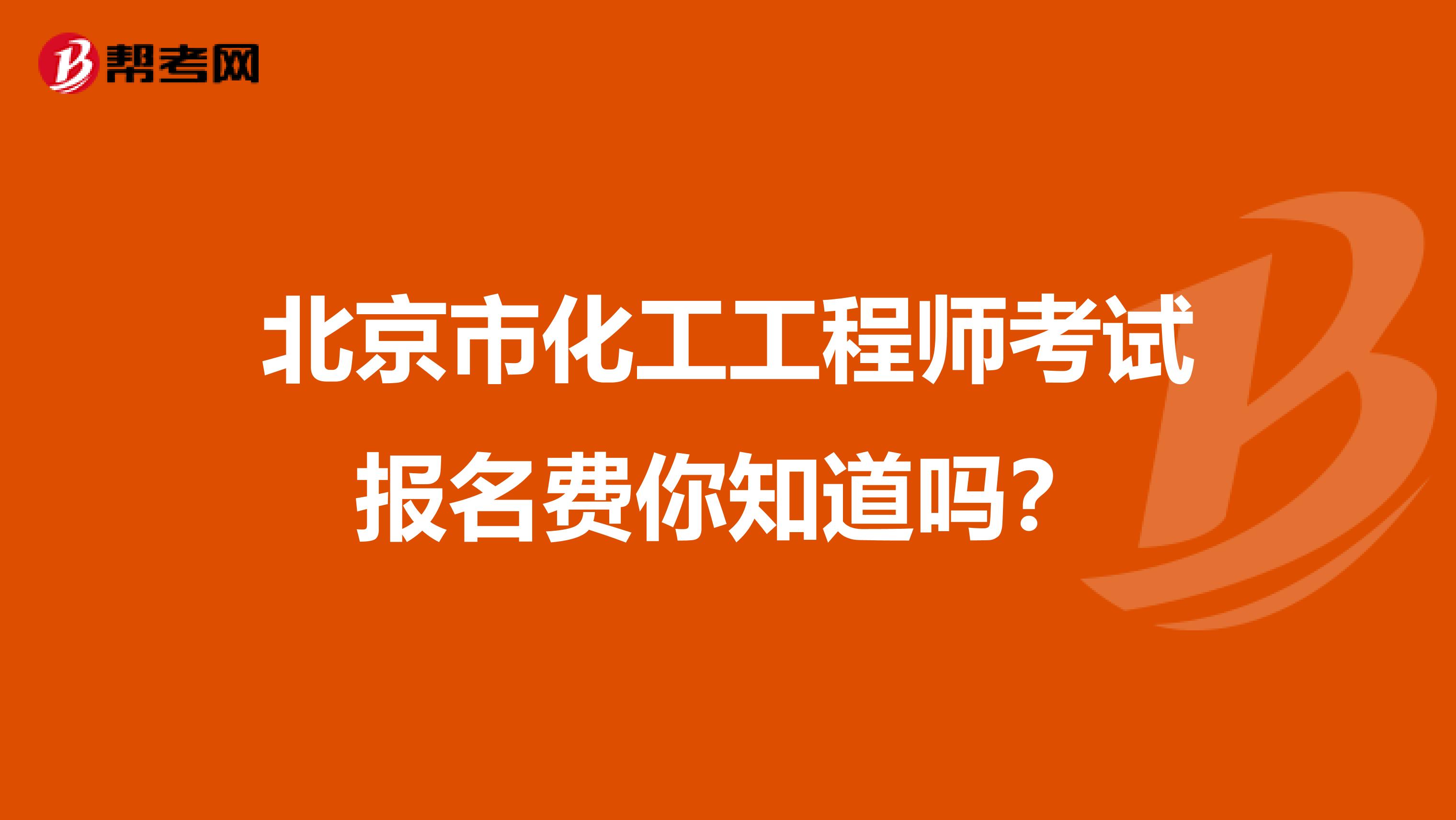 北京市化工工程师考试报名费你知道吗？