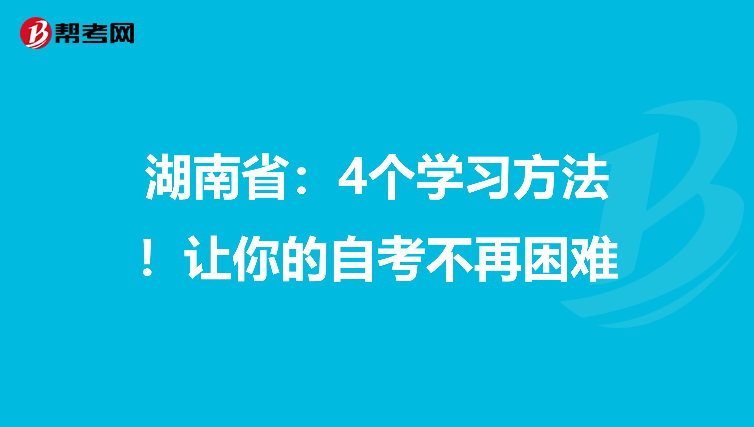 湖南省：4个学习方法！让你的自考不再困难