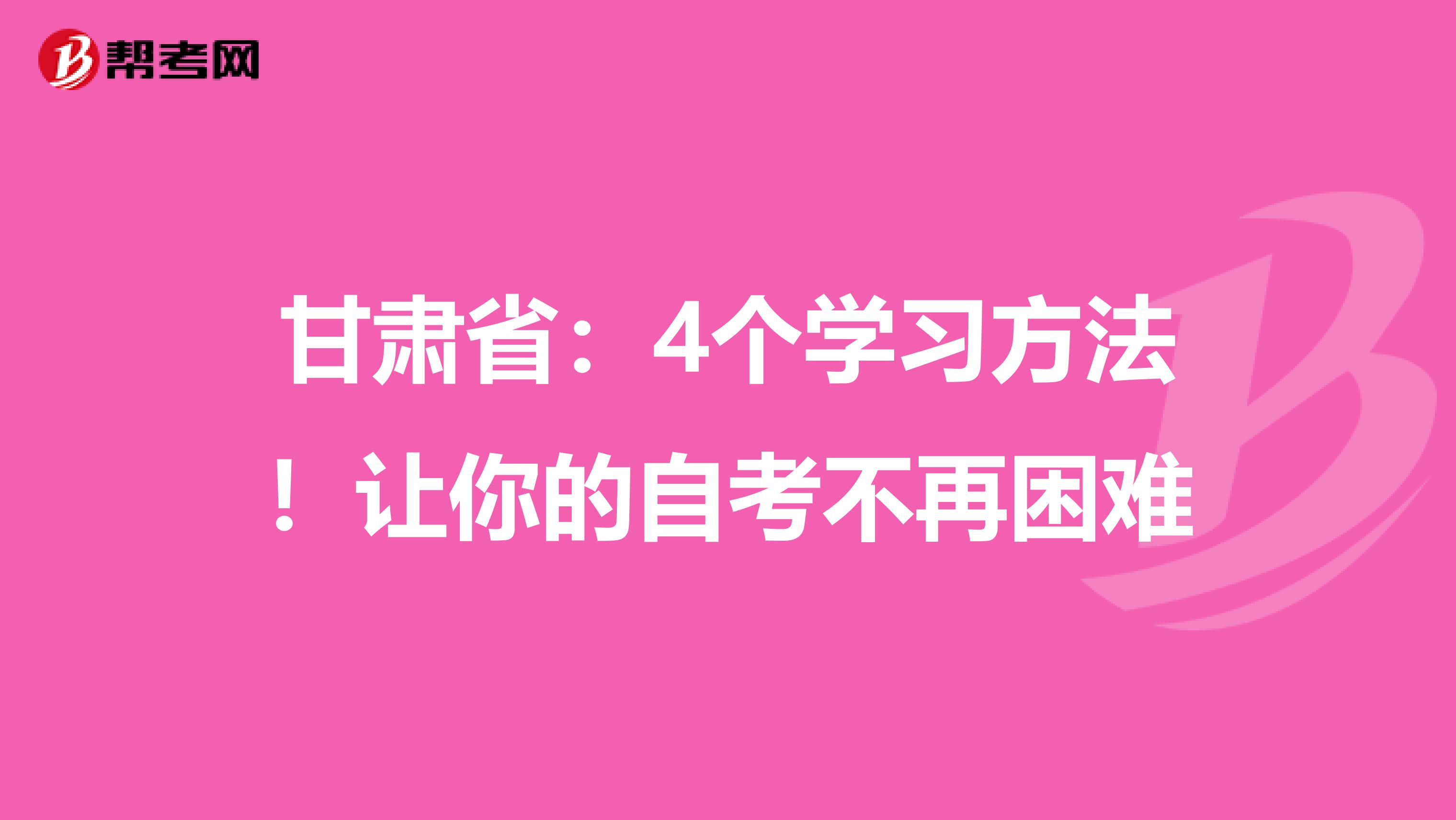 甘肃省：4个学习方法！让你的自考不再困难