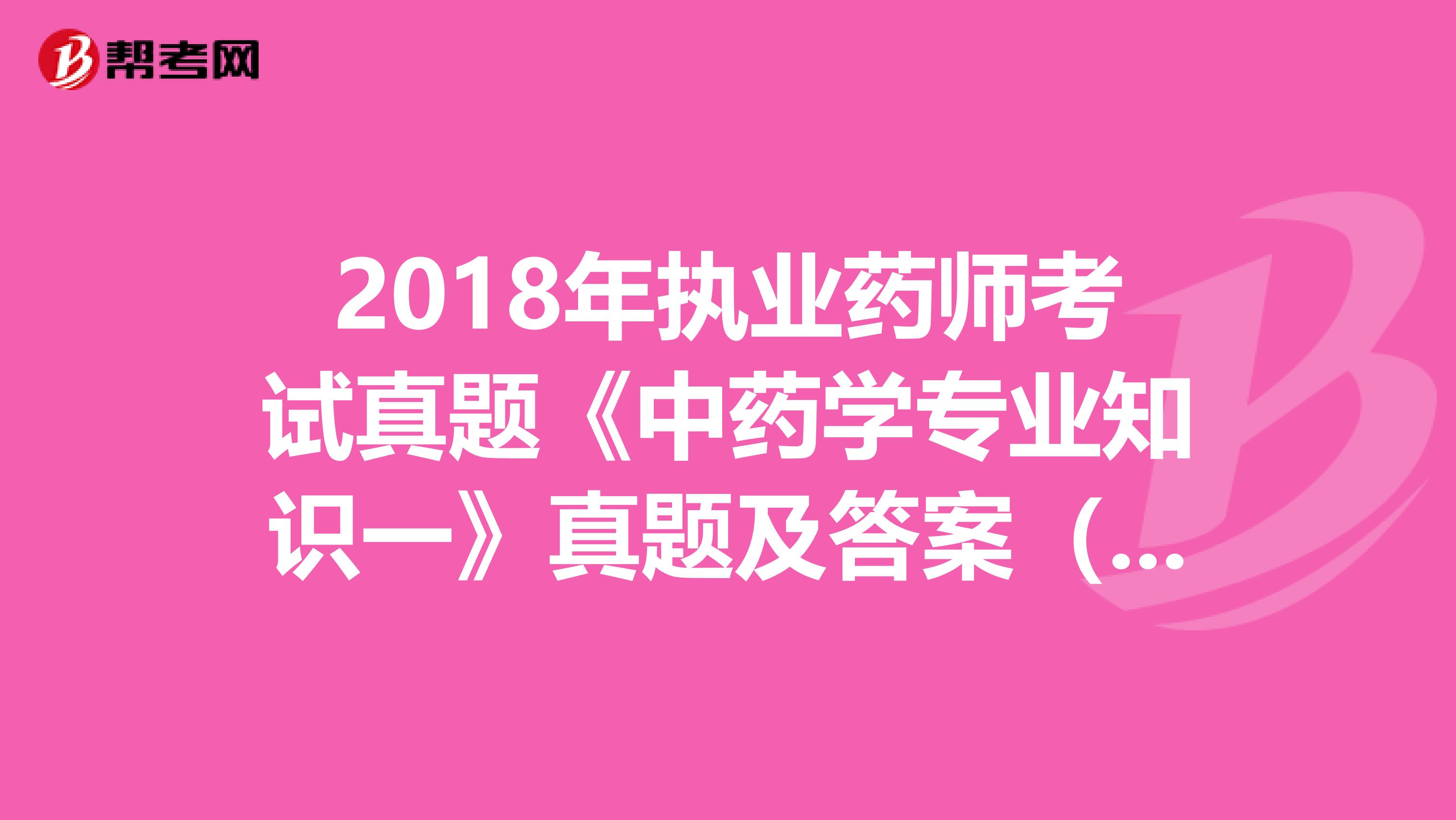 2018年执业药师考试真题《中药学专业知识一》真题及答案（1）